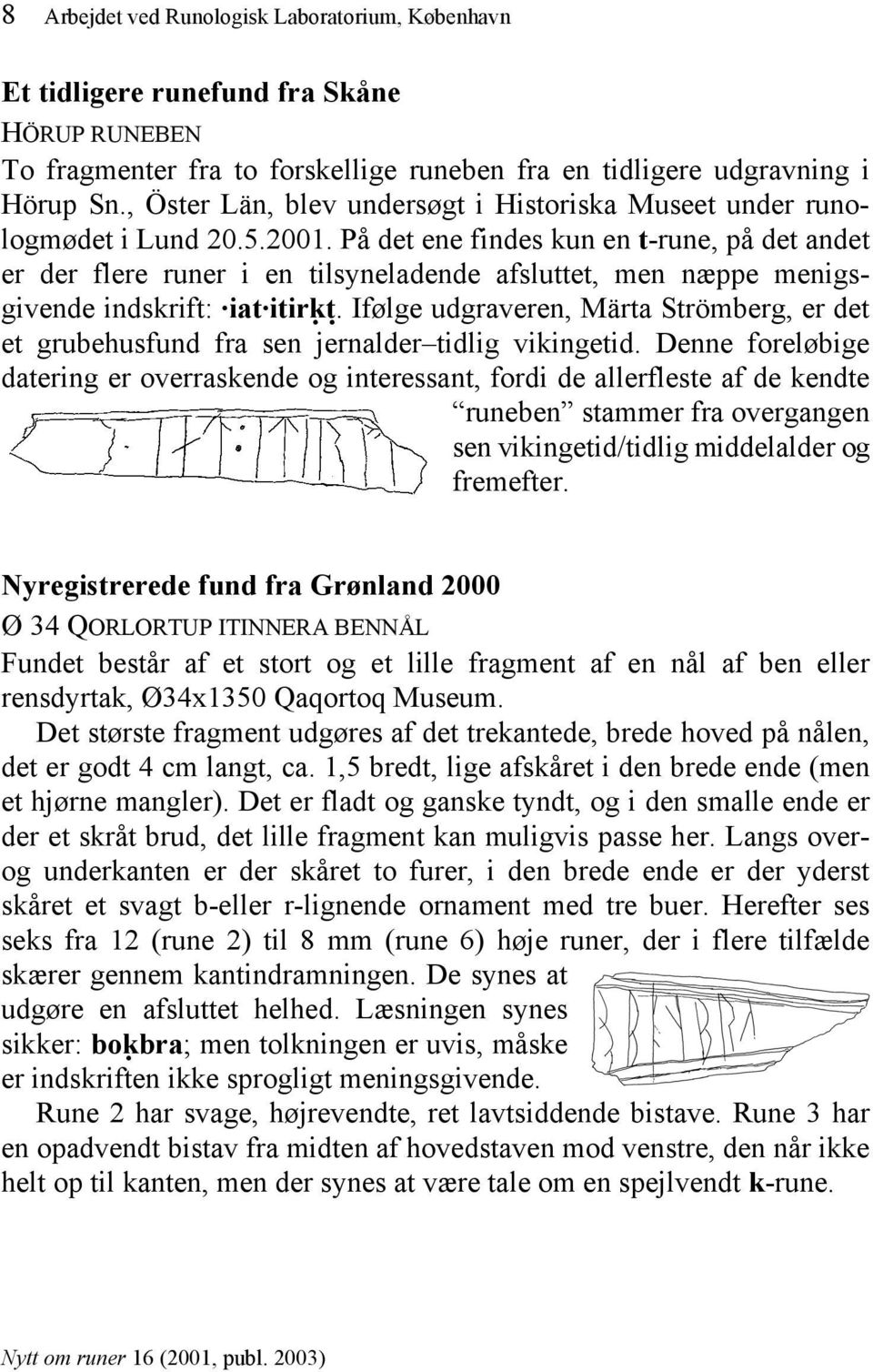 På det ene findes kun en t-rune, på det andet er der flere runer i en tilsyneladende afsluttet, men næppe menigsgivende indskrift: iat itir"k"t.