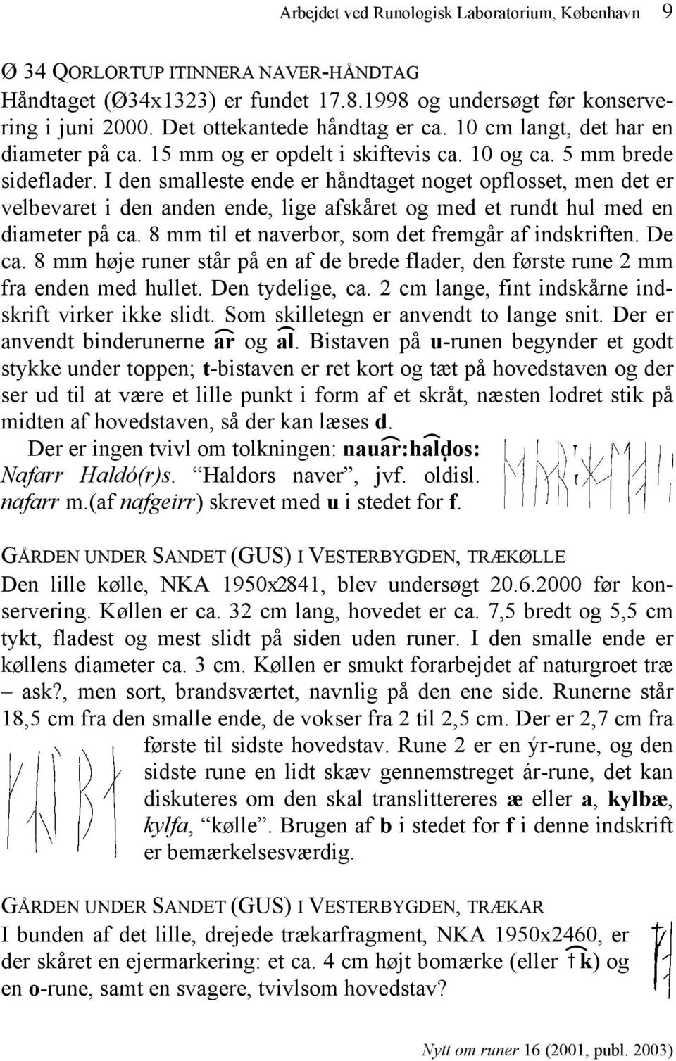 I den smalleste ende er håndtaget noget opflosset, men det er velbevaret i den anden ende, lige afskåret og med et rundt hul med en diameter på ca.