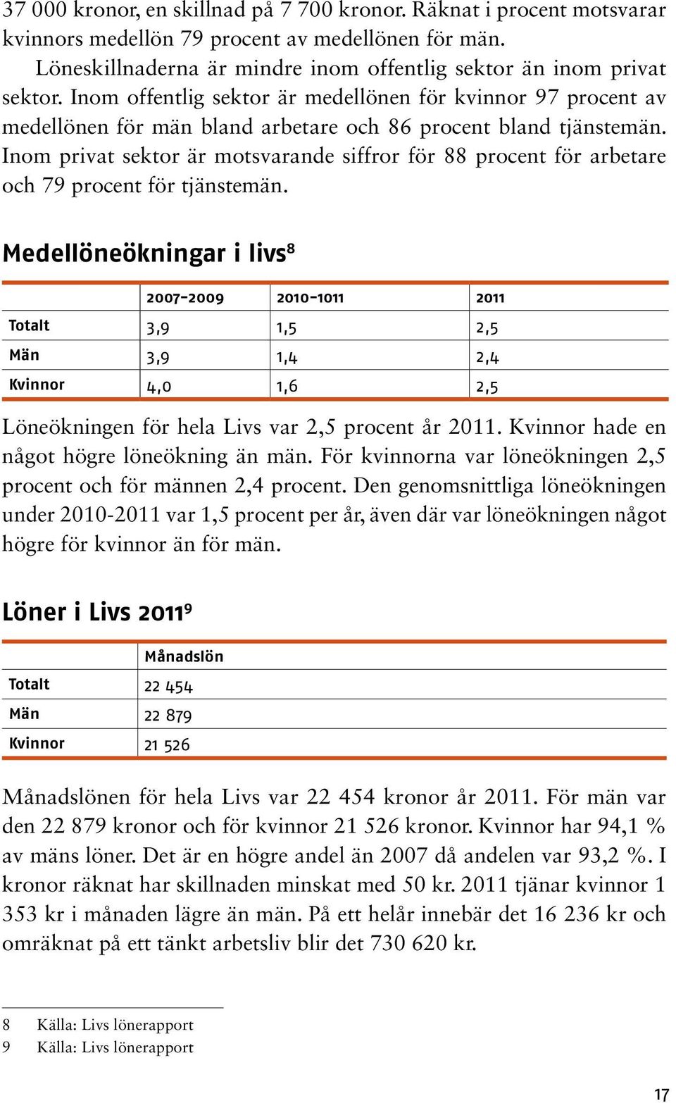 Inom privat sektor är motsvarande siffror för 88 procent för arbetare och 79 procent för tjänstemän.