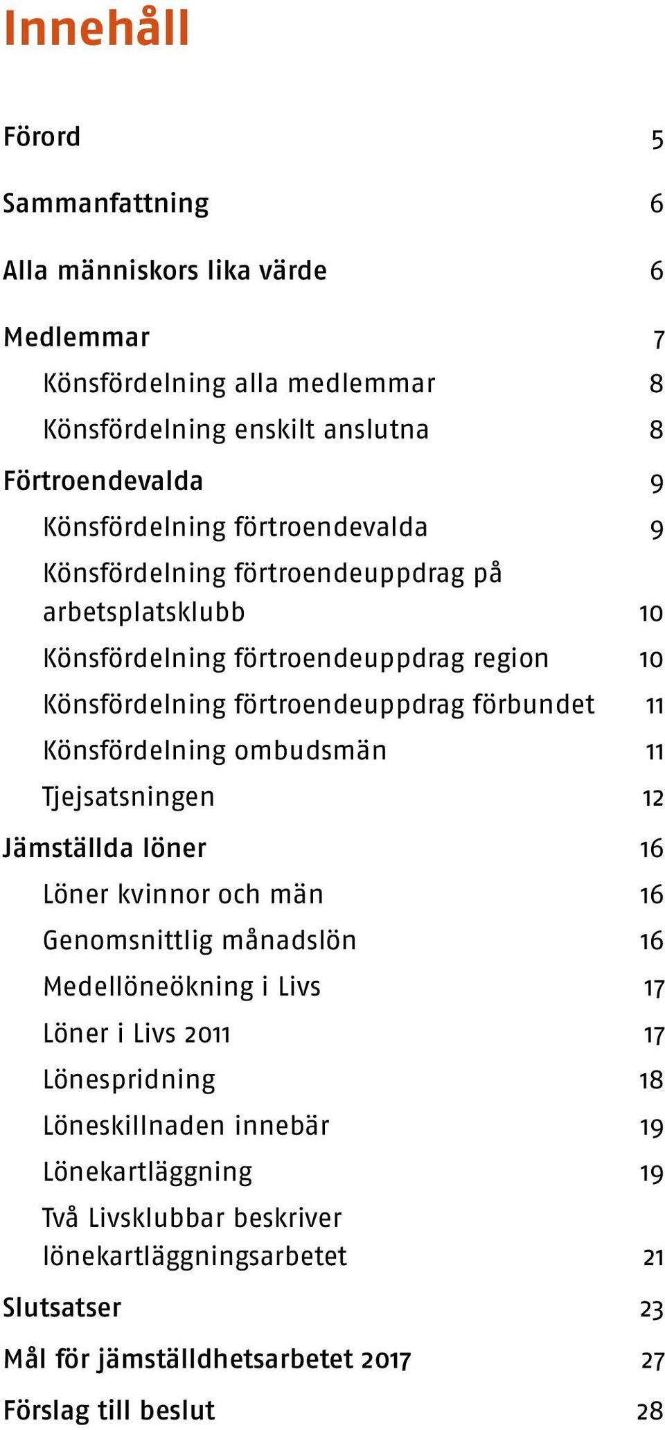 förbundet 11 Könsfördelning ombudsmän 11 Tjejsatsningen 12 Jämställda löner 16 Löner kvinnor och män 16 Genomsnittlig månadslön 16 Medellöneökning i Livs 17 Löner i Livs