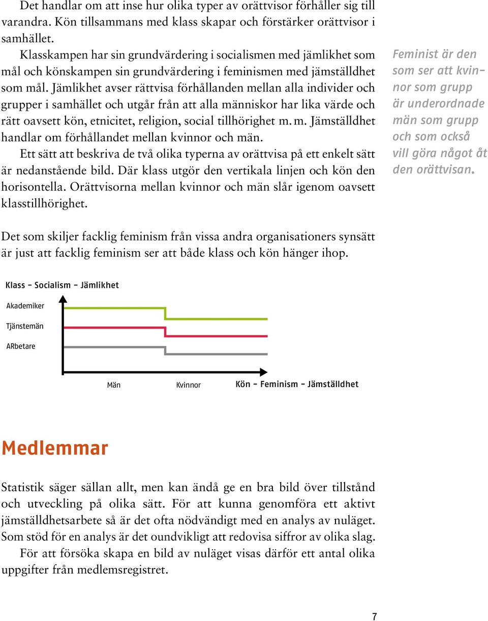 Jämlikhet avser rättvisa förhållanden mellan alla individer och grupper i samhället och utgår från att alla människor har lika värde och rätt oavsett kön, etnicitet, religion, social tillhörighet m.