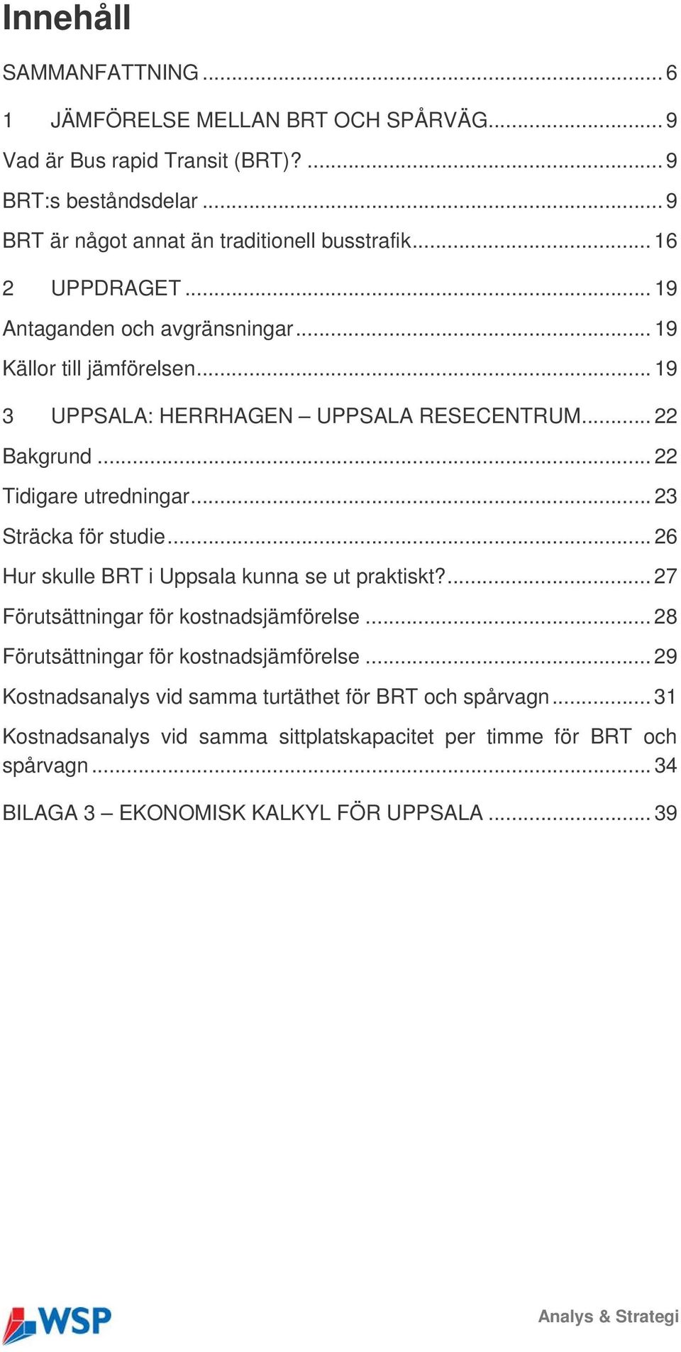 .. 23 Sträcka för studie... 26 Hur skulle BRT i Uppsala kunna se ut praktiskt?... 27 Förutsättningar för kostnadsjämförelse... 28 Förutsättningar för kostnadsjämförelse.
