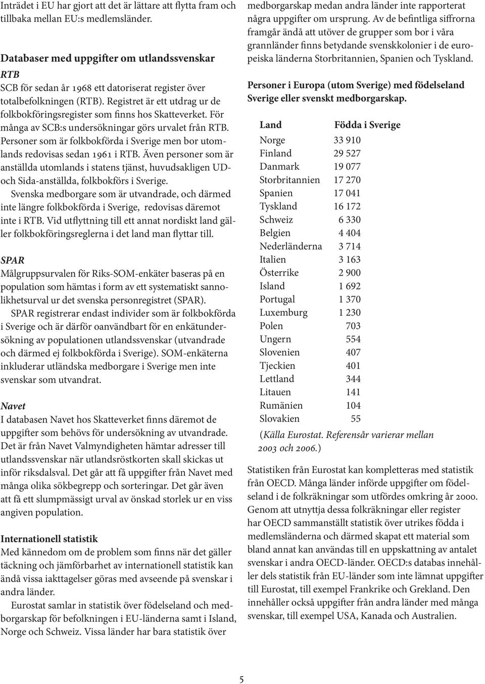 Registret är ett utdrag ur de folkbokföringsregister som finns hos Skatteverket. För många av SCB:s undersökningar görs urvalet från RTB.