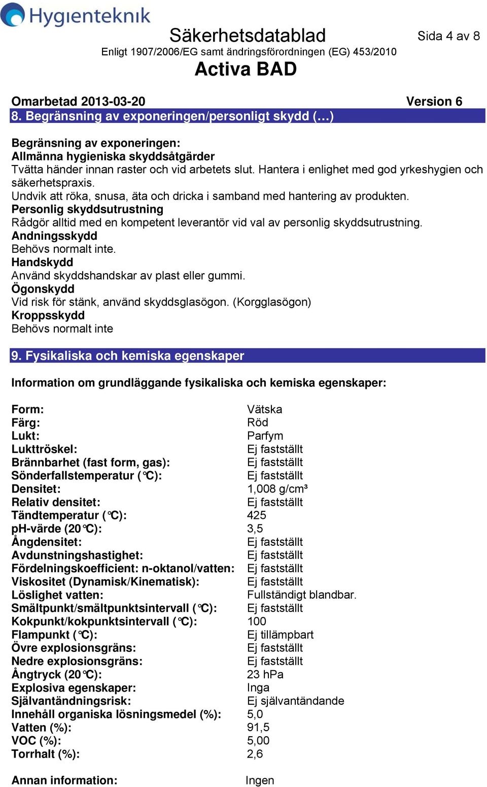 Hantera i enlighet med god yrkeshygien och säkerhetspraxis. Undvik att röka, snusa, äta och dricka i samband med hantering av produkten.