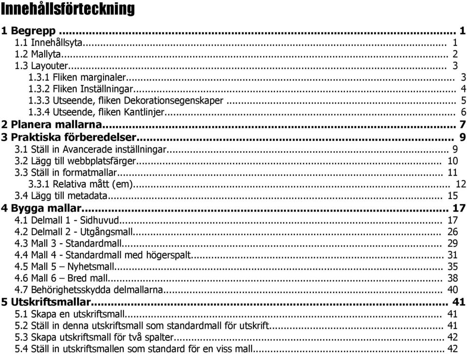 .. 12 3.4 Lägg till metadata... 15 4 Bygga mallar... 17 4.1 4.2 4.3 4.4 4.5 4.6 4.7 Delmall 1 - Sidhuvud... Delmall 2 - Utgångsmall... Mall 3 - Standardmall... Mall 4 - Standardmall med högerspalt.