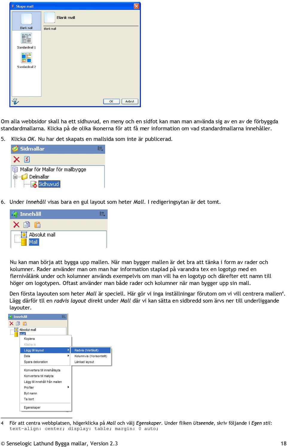 Under Innehåll visas bara en gul layout som heter Mall. I redigeringsytan är det tomt. Nu kan man börja att bygga upp mallen. När man bygger mallen är det bra att tänka i form av rader och kolumner.