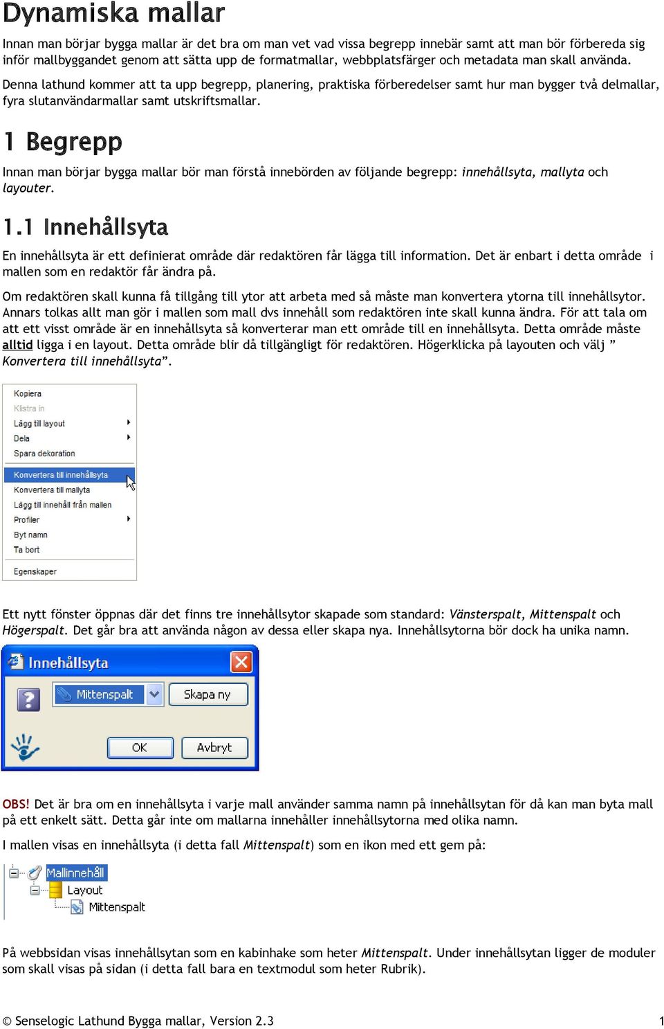 1 Begrepp Innan man börjar bygga mallar bör man förstå innebörden av följande begrepp: innehållsyta, mallyta och layouter. 1.