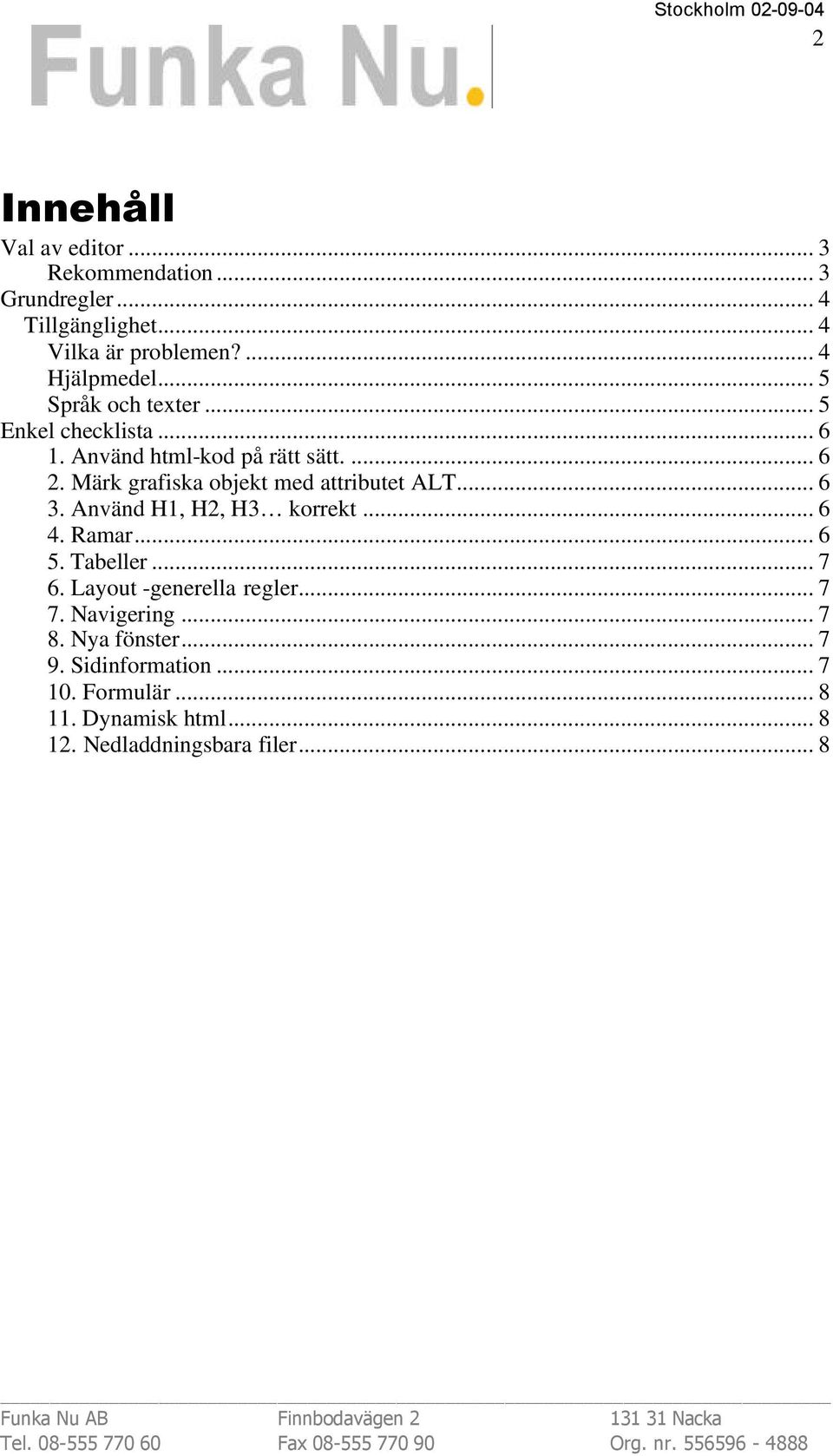 Märk grafiska objekt med attributet ALT... 6 3. Använd H1, H2, H3 korrekt... 6 4. Ramar... 6 5. Tabeller... 7 6.
