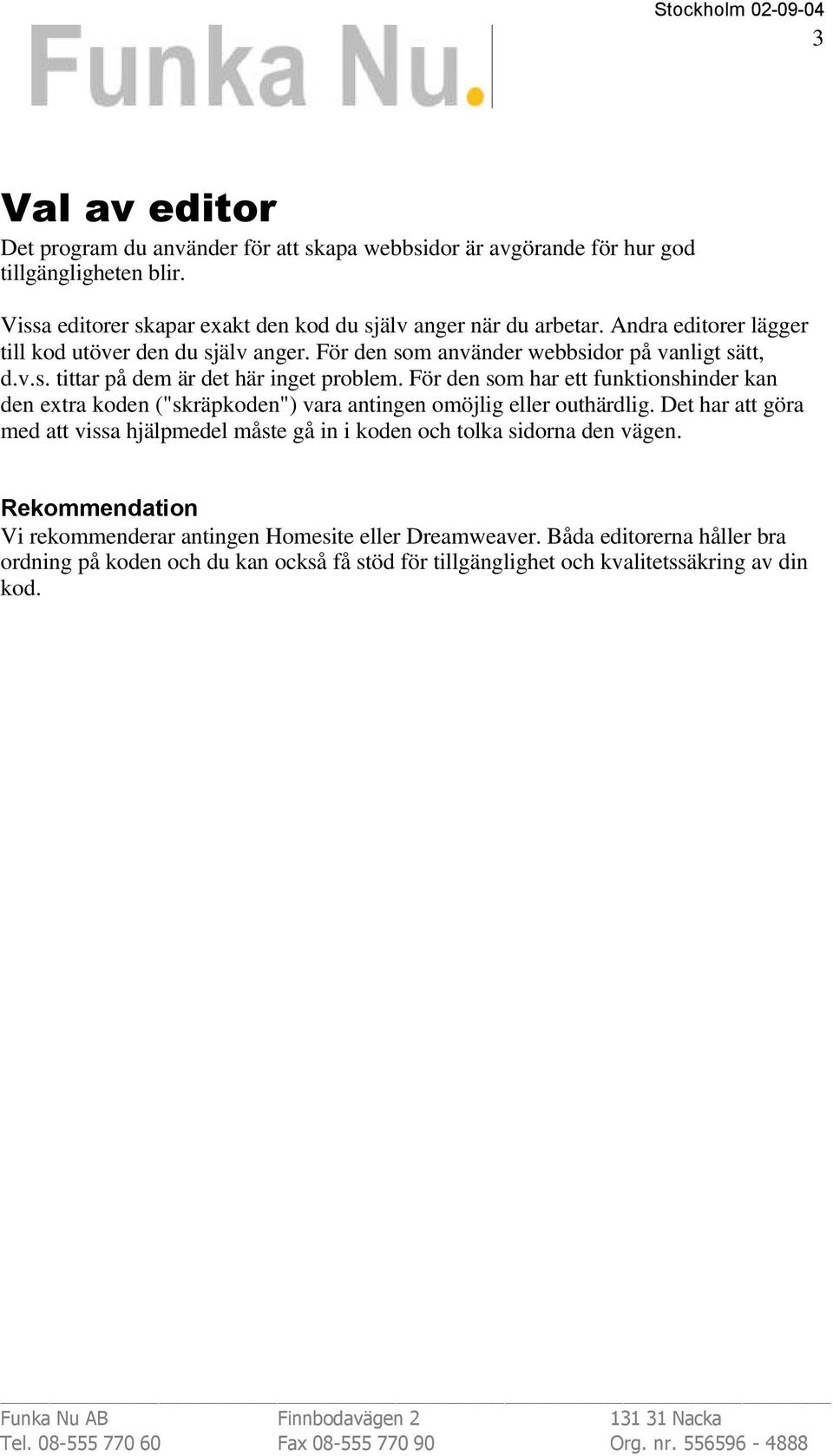 För den som har ett funktionshinder kan den extra koden ("skräpkoden") vara antingen omöjlig eller outhärdlig.