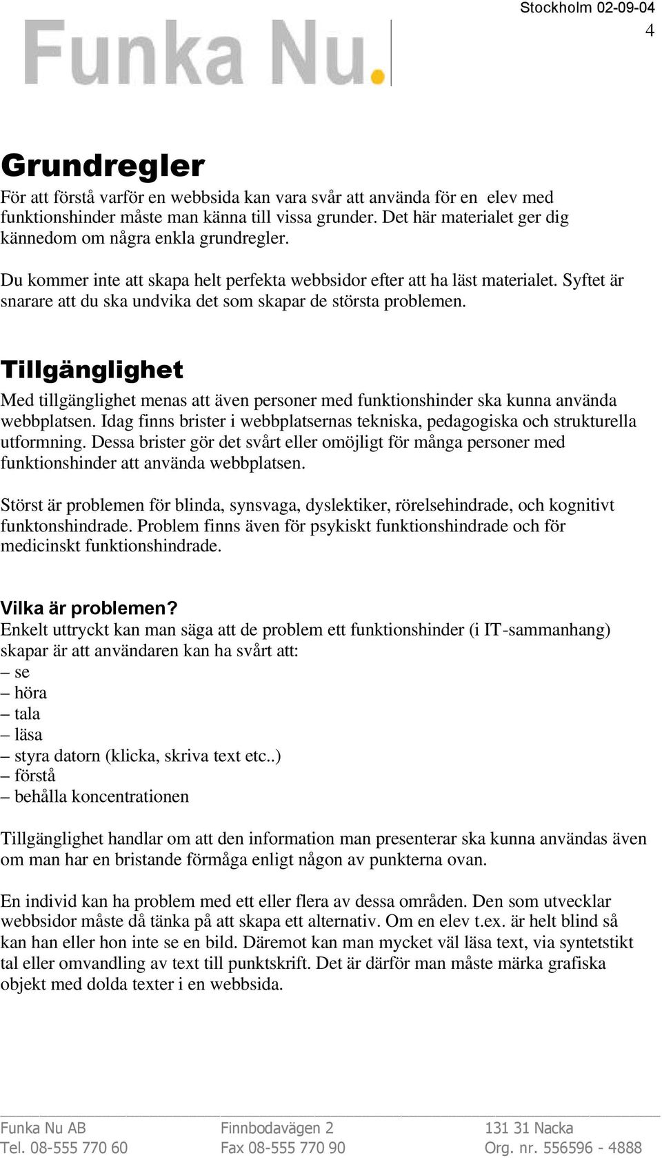Syftet är snarare att du ska undvika det som skapar de största problemen. Tillgänglighet Med tillgänglighet menas att även personer med funktionshinder ska kunna använda webbplatsen.