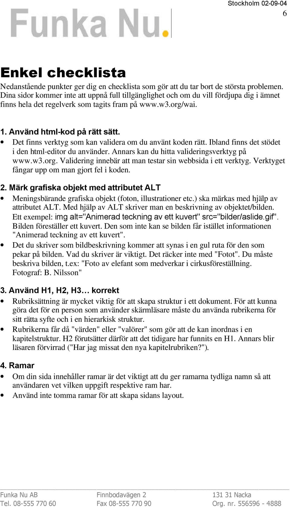 Det finns verktyg som kan validera om du använt koden rätt. Ibland finns det stödet i den html-editor du använder. Annars kan du hitta valideringsverktyg på www.w3.org.