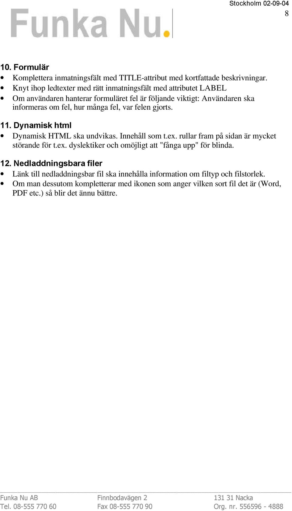 fel, var felen gjorts. 11. Dynamisk html Dynamisk HTML ska undvikas. Innehåll som t.ex. rullar fram på sidan är mycket störande för t.ex. dyslektiker och omöjligt att "fånga upp" för blinda.