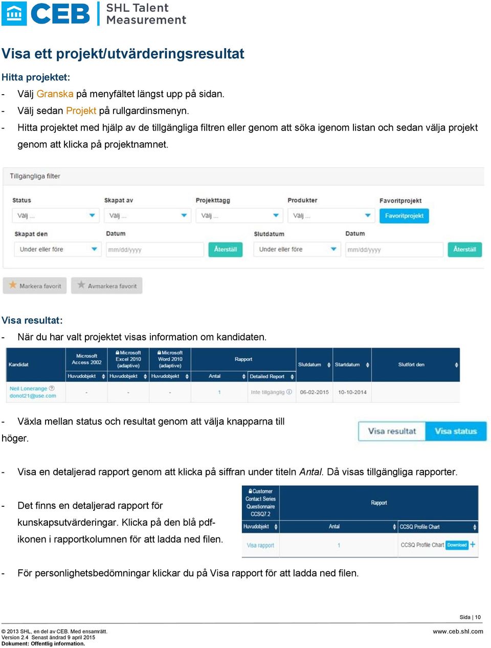 Visa resultat: - När du har valt projektet visas information om kandidaten. - Växla mellan status och resultat genom att välja knapparna till höger.