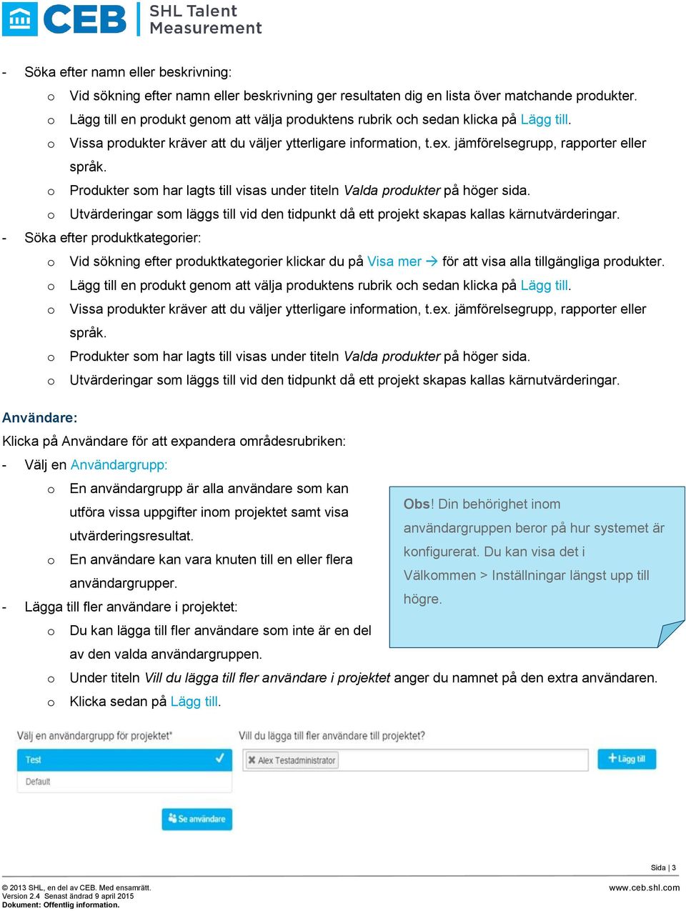 o Produkter som har lagts till visas under titeln Valda produkter på höger sida. o Utvärderingar som läggs till vid den tidpunkt då ett projekt skapas kallas kärnutvärderingar.