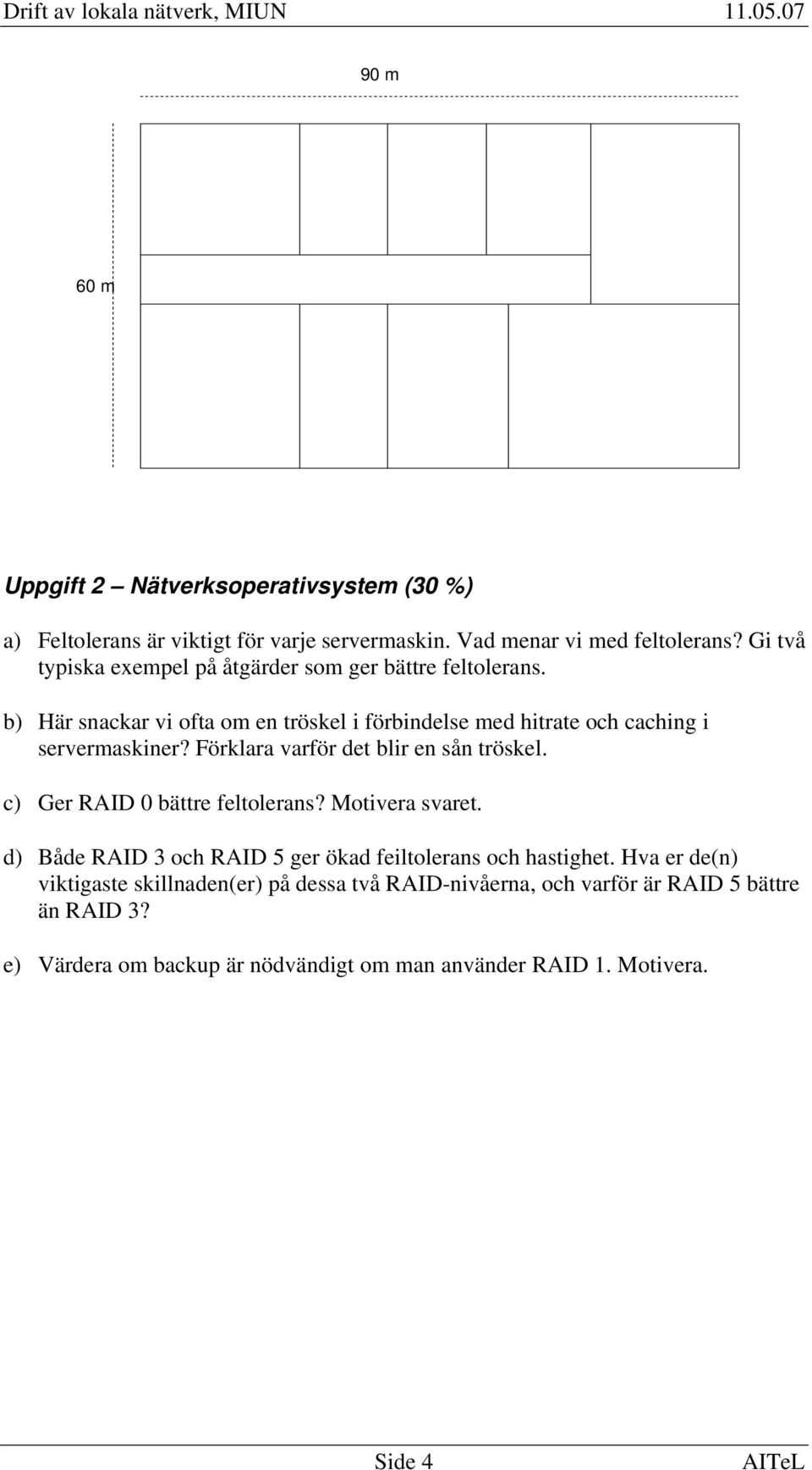 Förklara varför det blir en sån tröskel. c) Ger RAID 0 bättre feltolerans? Motivera svaret. d) Både RAID 3 och RAID 5 ger ökad feiltolerans och hastighet.