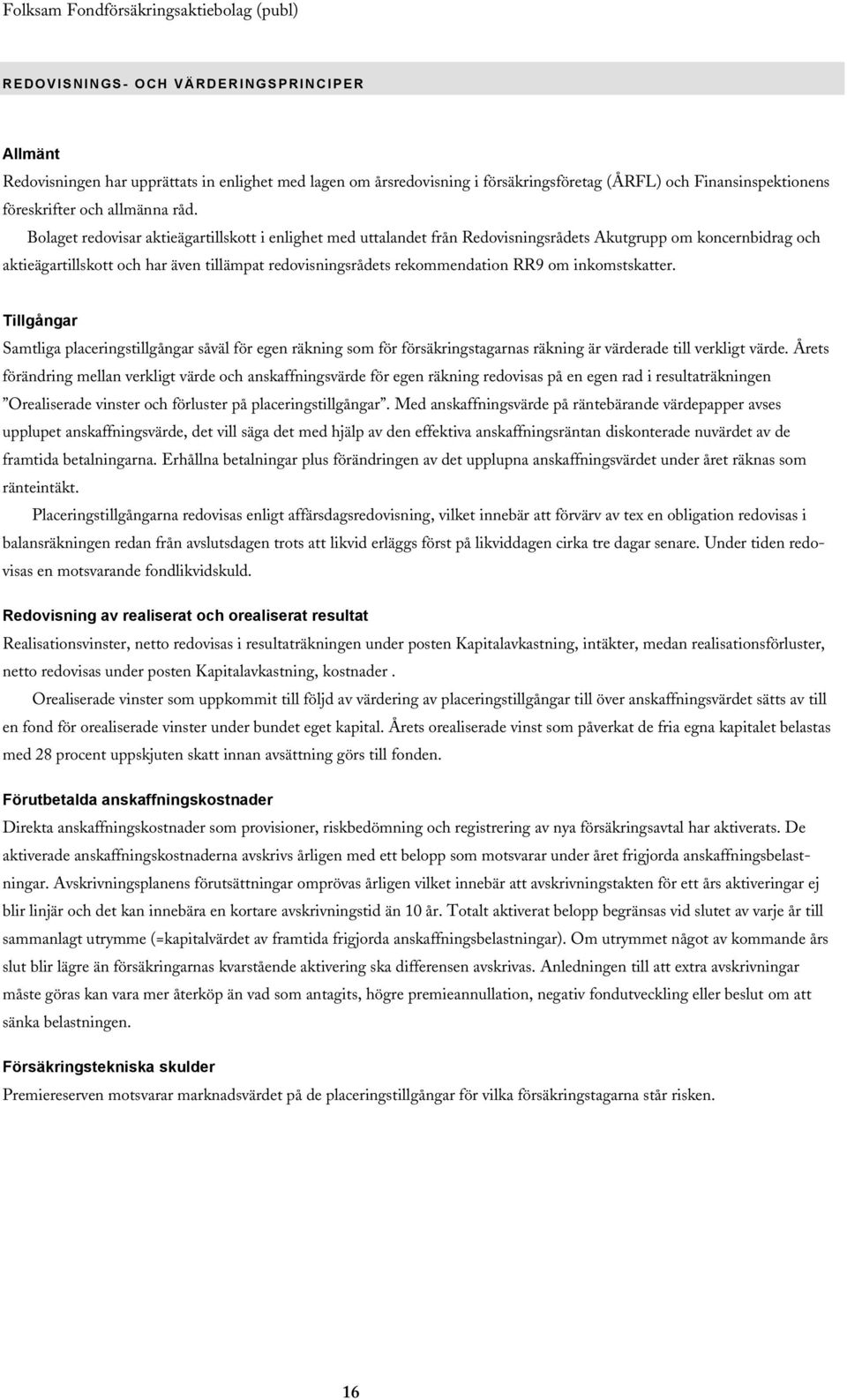 om inkomstskatter. Tillgångar Samtliga placeringstillgångar såväl för egen räkning som för försäkringstagarnas räkning är värderade till verkligt värde.