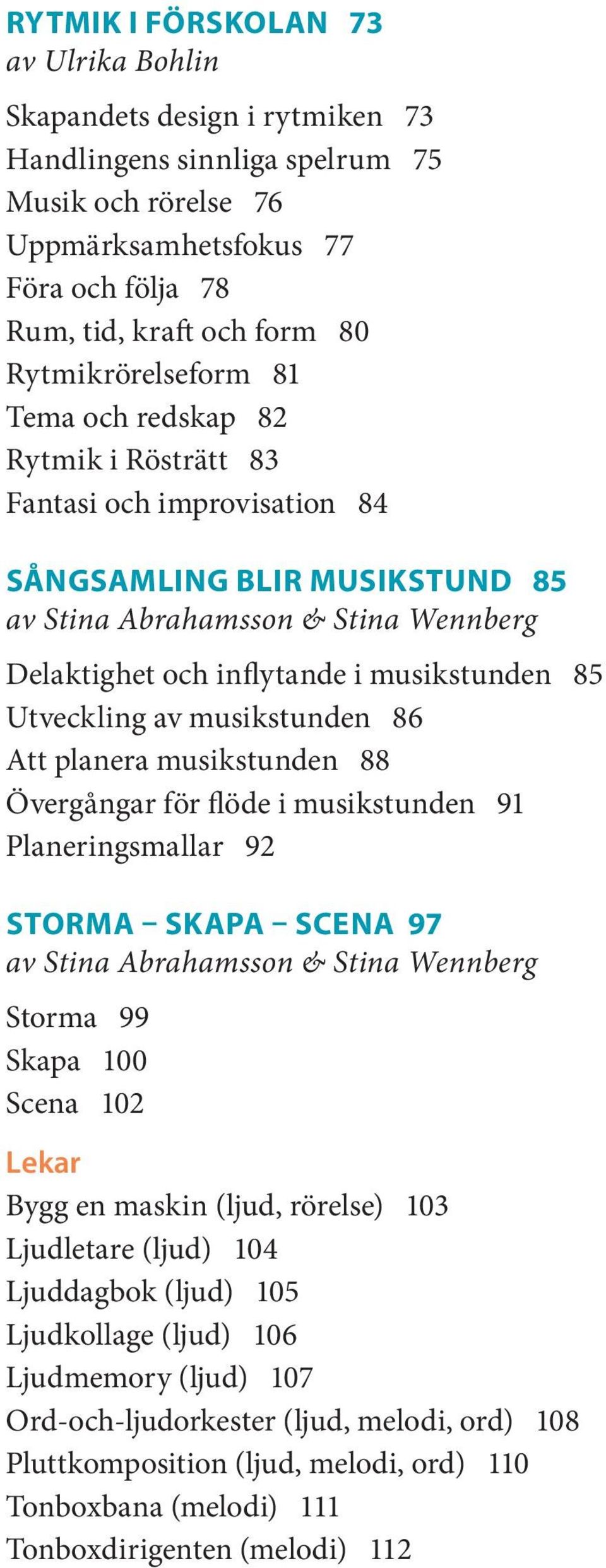 musikstunden 85 Utveckling av musikstunden 86 Att planera musikstunden 88 Övergångar för flöde i musikstunden 91 Planeringsmallar 92 Storma skapa scena 97 av Stina Abrahamsson & Stina Wennberg Storma