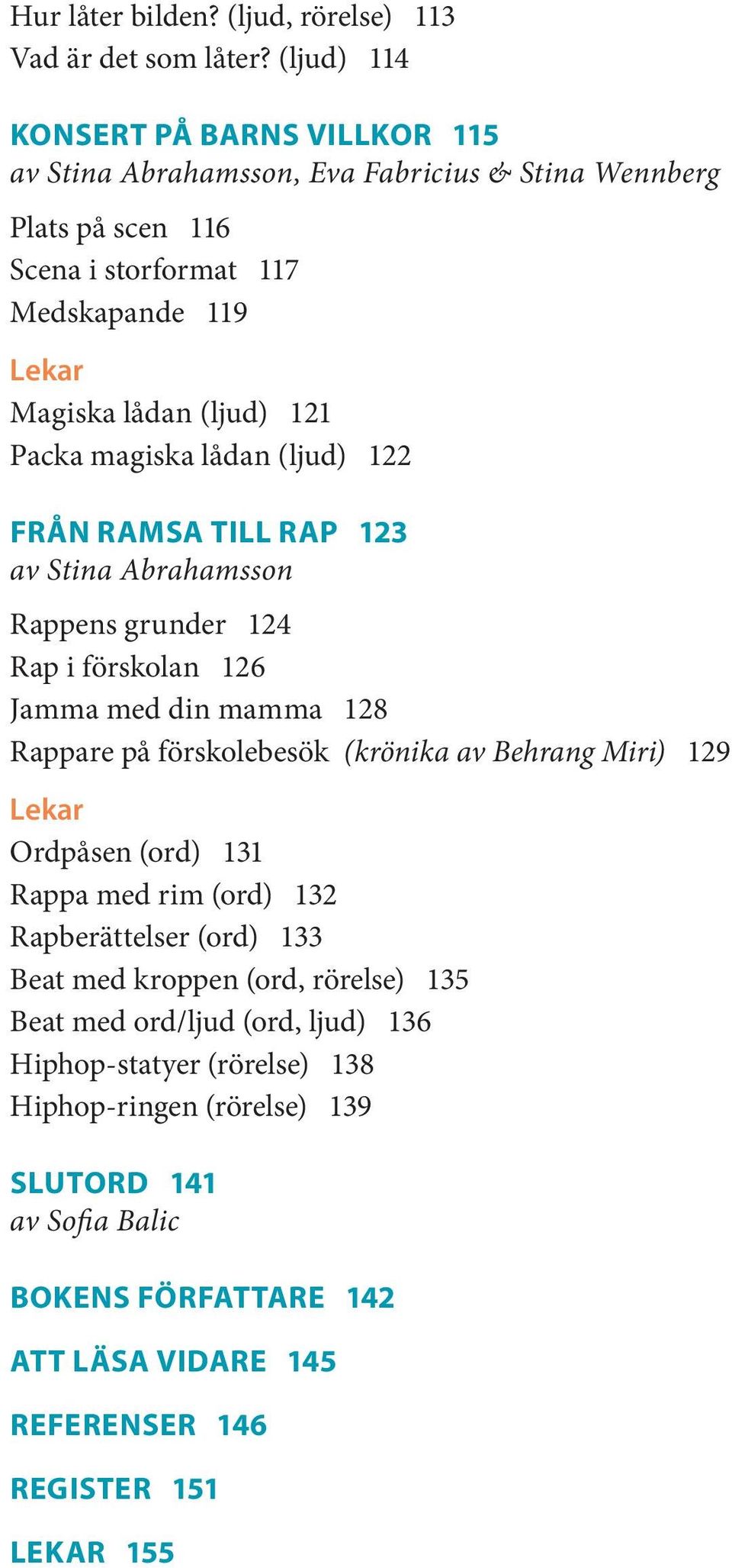 Packa magiska lådan (ljud) 122 Från ramsa till rap 123 av Stina Abrahamsson Rappens grunder 124 Rap i förskolan 126 Jamma med din mamma 128 Rappare på förskolebesök (krönika av Behrang