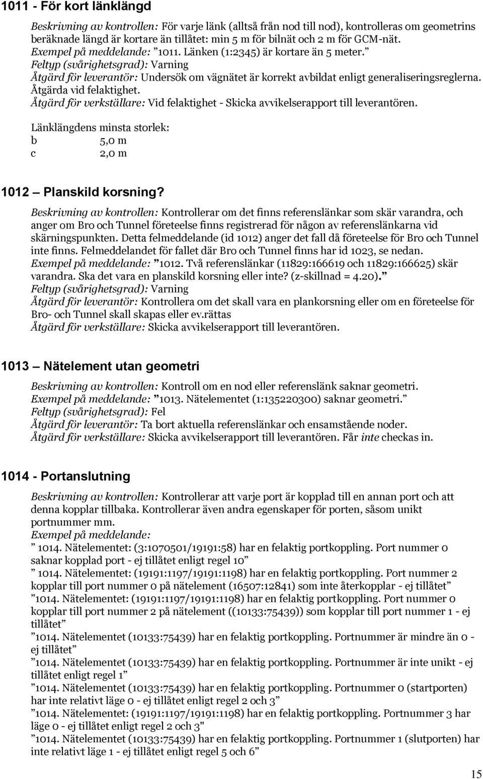 Åtgärd för verkställare: Vid felaktighet - Skicka avvikelserapport till leverantören. Länklängdens minsta storlek: b 5,0 m c 2,0 m 1012 Planskild korsning?