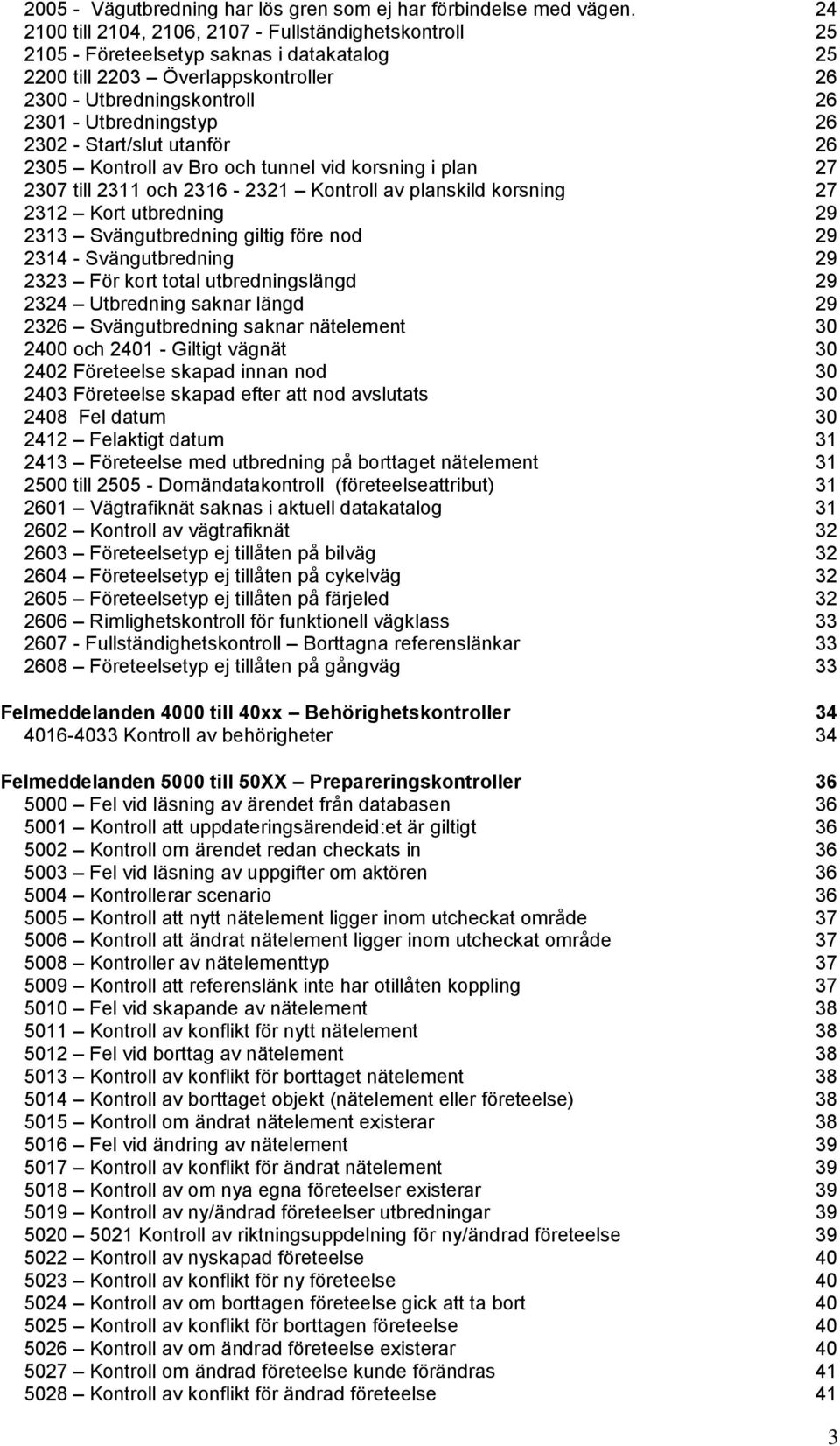 2302 - Start/slut utanför 26 2305 Kontroll av Bro och tunnel vid korsning i plan 27 2307 till 2311 och 2316-2321 Kontroll av planskild korsning 27 2312 Kort utbredning 29 2313 Svängutbredning giltig