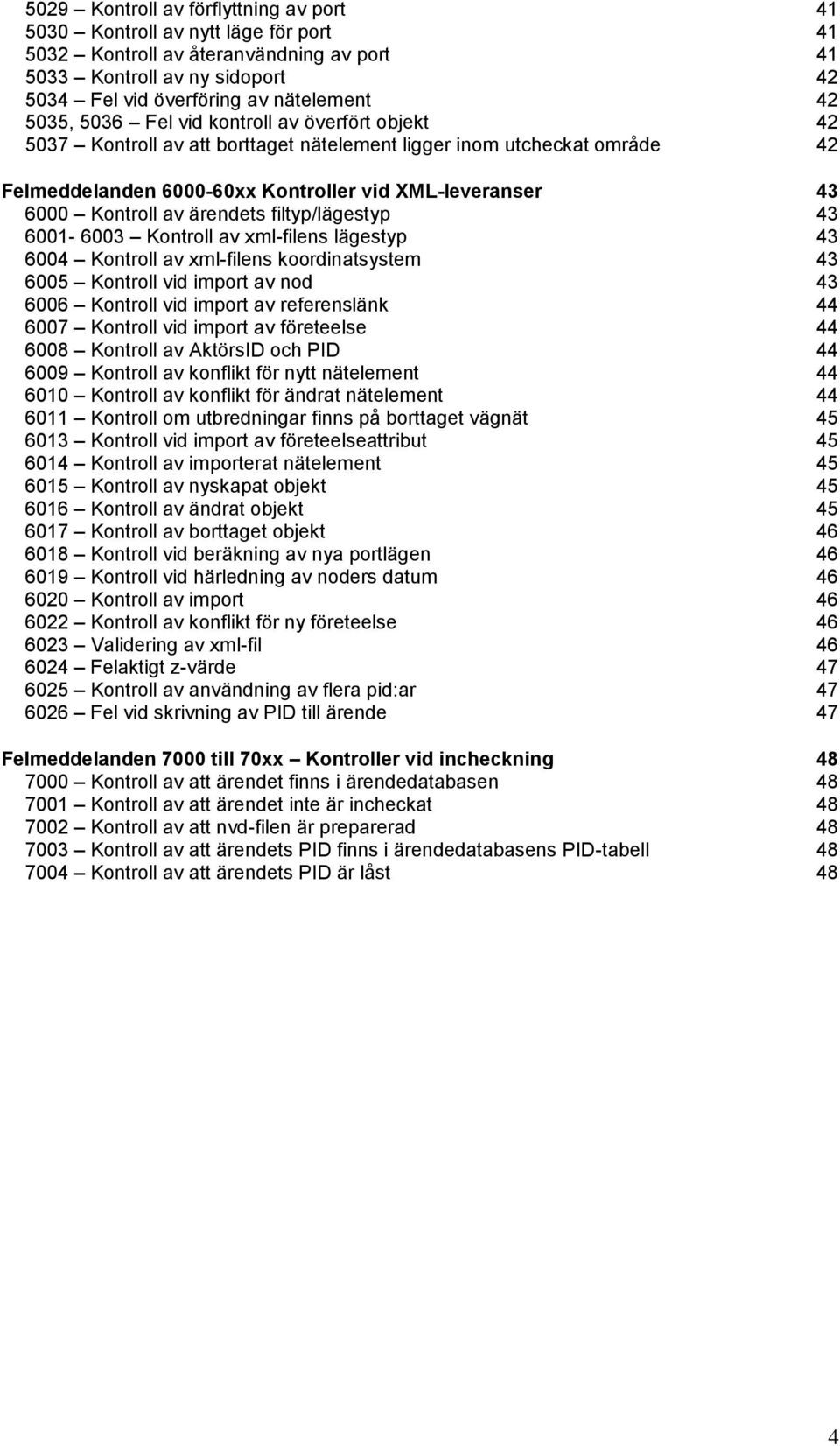 ärendets filtyp/lägestyp 43 6001-6003 Kontroll av xml-filens lägestyp 43 6004 Kontroll av xml-filens koordinatsystem 43 6005 Kontroll vid import av nod 43 6006 Kontroll vid import av referenslänk 44