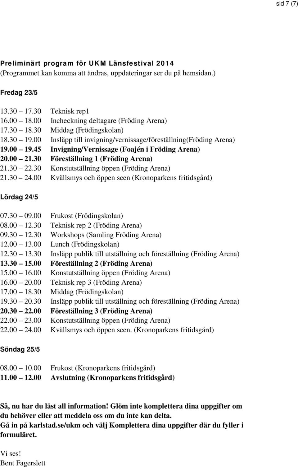 45 Invigning/Vernissage (Foajén i Fröding Arena) 20.00 21.30 Föreställning 1 (Fröding Arena) 21.30 22.30 Konstutställning öppen (Fröding Arena) 21.30 24.