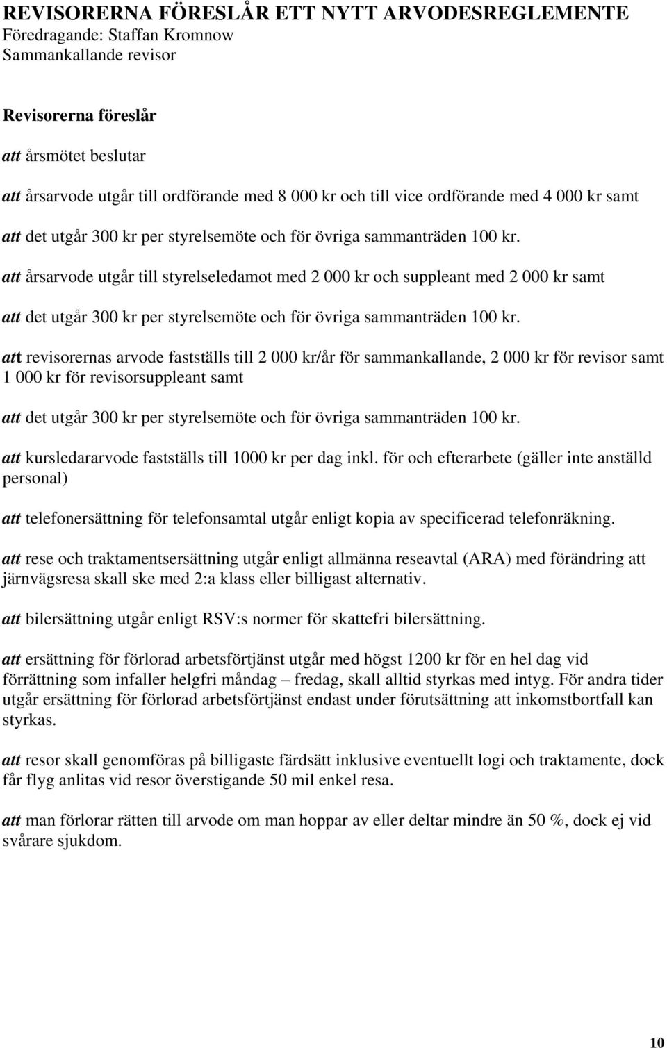 att årsarvode utgår till styrelseledamot med 2 000 kr och suppleant med 2 000 kr samt att det utgår 300 kr per styrelsemöte och för övriga sammanträden 100 kr.