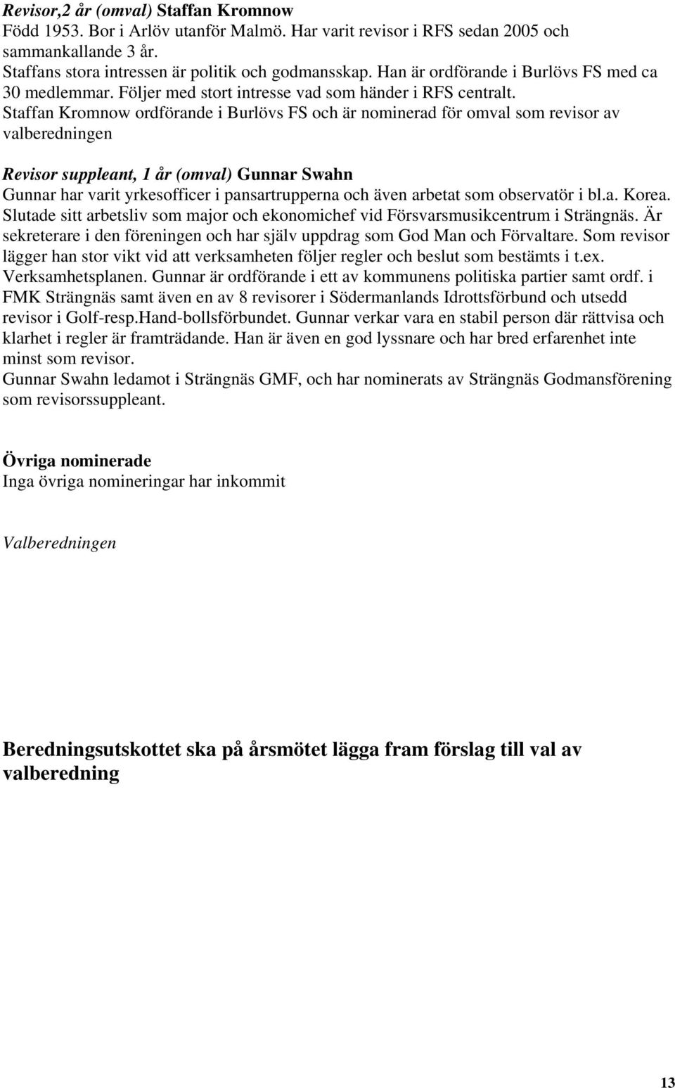 Staffan Kromnow ordförande i Burlövs FS och är nominerad för omval som revisor av valberedningen Revisor suppleant, 1 år (omval) Gunnar Swahn Gunnar har varit yrkesofficer i pansartrupperna och även