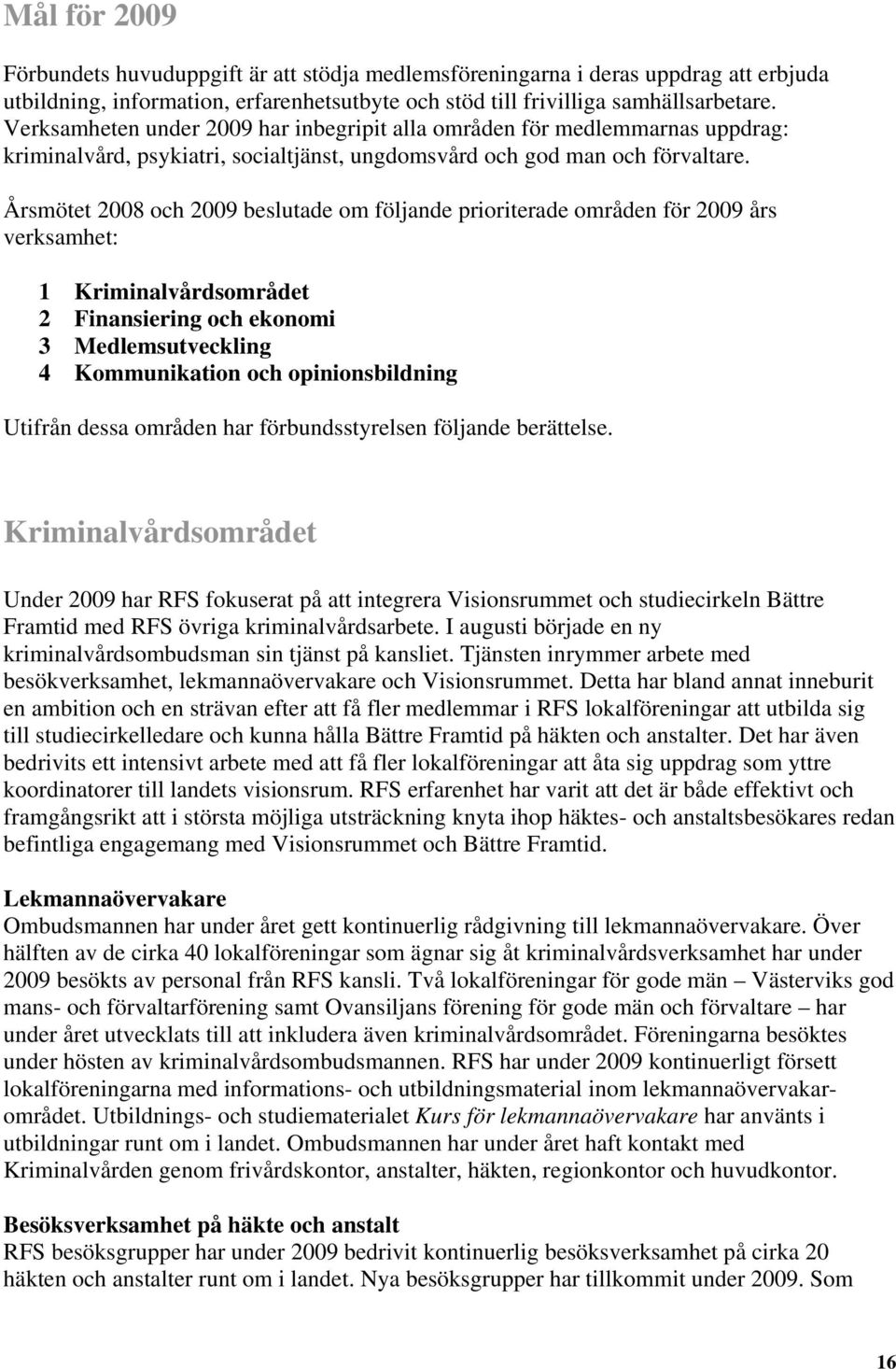 smötet 2008 och 2009 beslutade om följande prioriterade områden för 2009 års verksamhet: 1 Kriminalvårdsområdet 2 Finansiering och ekonomi 3 Medlemsutveckling 4 Kommunikation och opinionsbildning