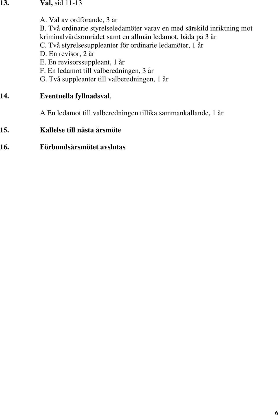 Två styrelsesuppleanter för ordinarie ledamöter, 1 år D. En revisor, 2 år E. En revisorssuppleant, 1 år F.