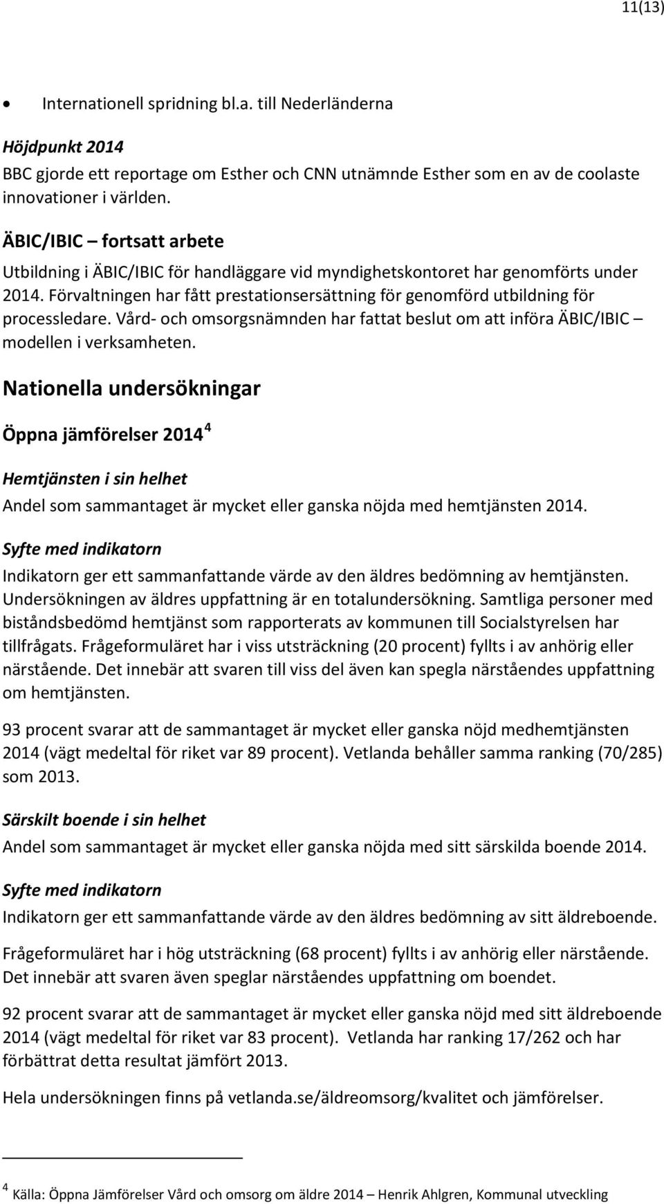 Förvaltningen har fått prestationsersättning för genomförd utbildning för processledare. Vård- och omsorgsnämnden har fattat beslut om att införa ÄBIC/IBIC modellen i verksamheten.