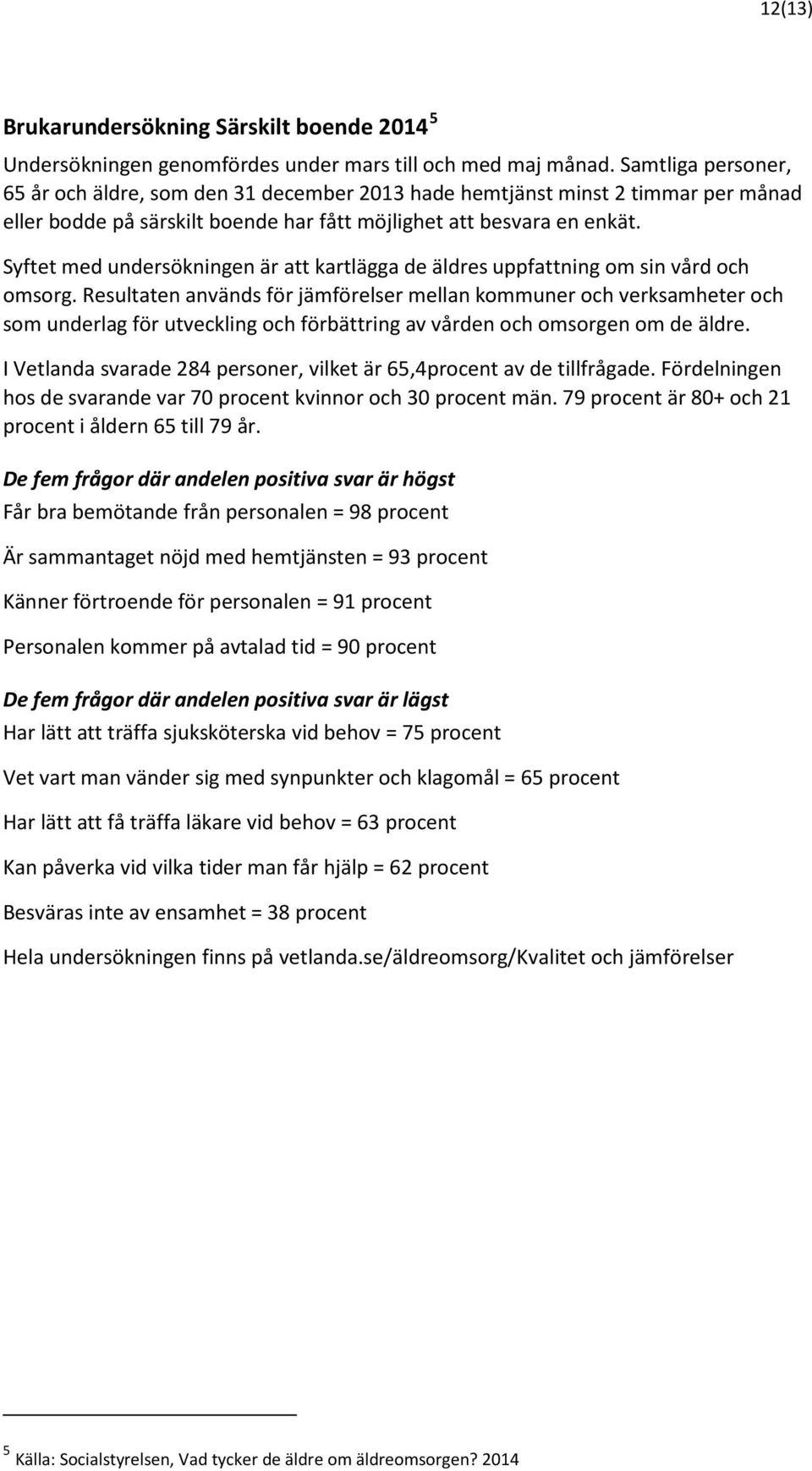 Syftet med undersökningen är att kartlägga de äldres uppfattning om sin vård och omsorg.