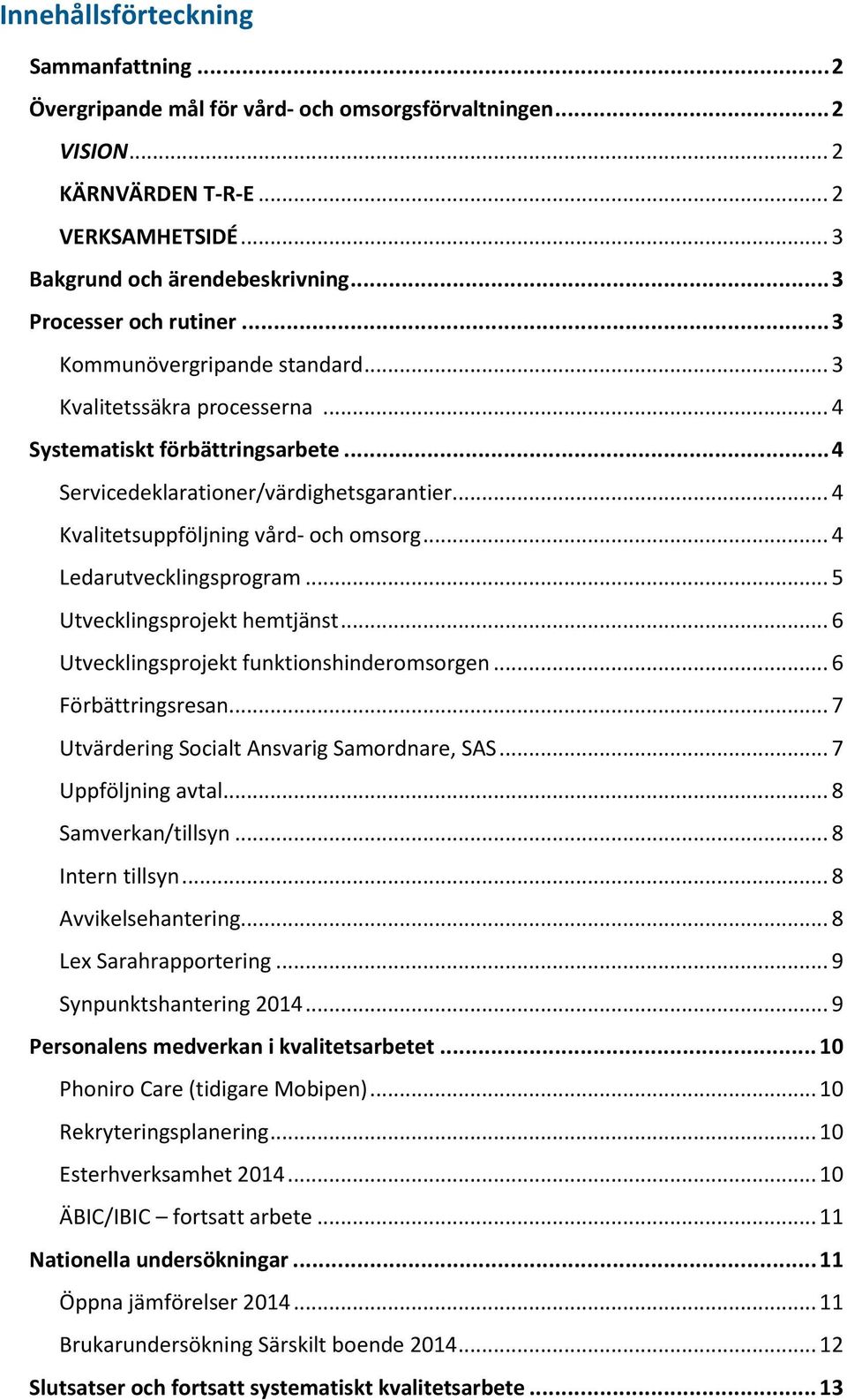 .. 4 Kvalitetsuppföljning vård- och omsorg... 4 Ledarutvecklingsprogram... 5 Utvecklingsprojekt hemtjänst... 6 Utvecklingsprojekt funktionshinderomsorgen... 6 Förbättringsresan.