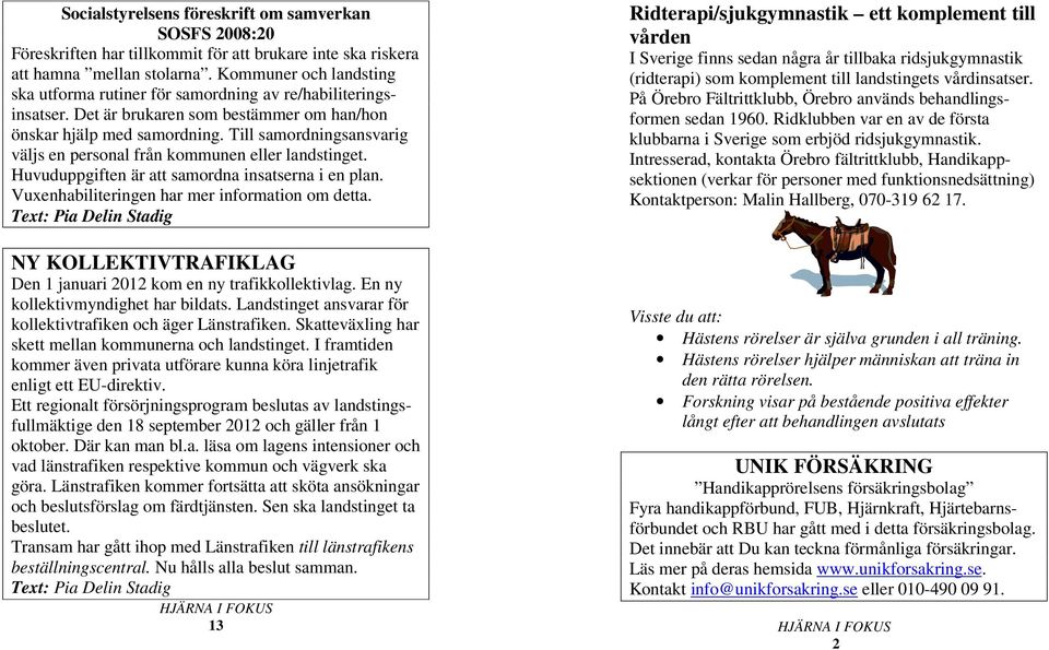 Till samordningsansvarig väljs en personal från kommunen eller landstinget. Huvuduppgiften är att samordna insatserna i en plan. Vuxenhabiliteringen har mer information om detta.