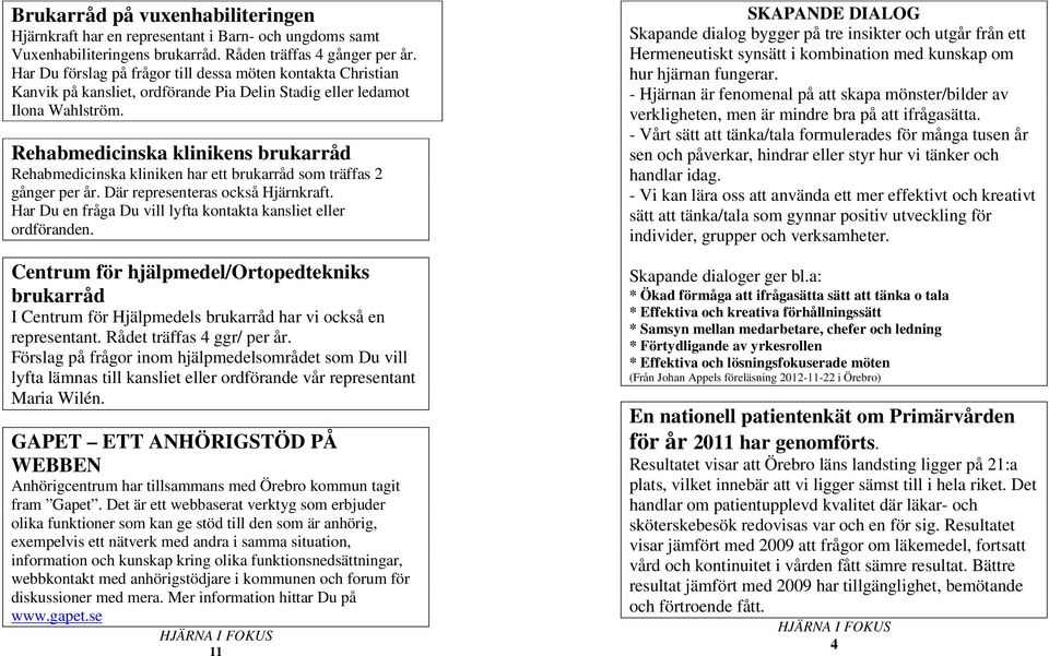 Rehabmedicinska klinikens brukarråd Rehabmedicinska kliniken har ett brukarråd som träffas 2 gånger per år. Där representeras också Hjärnkraft.