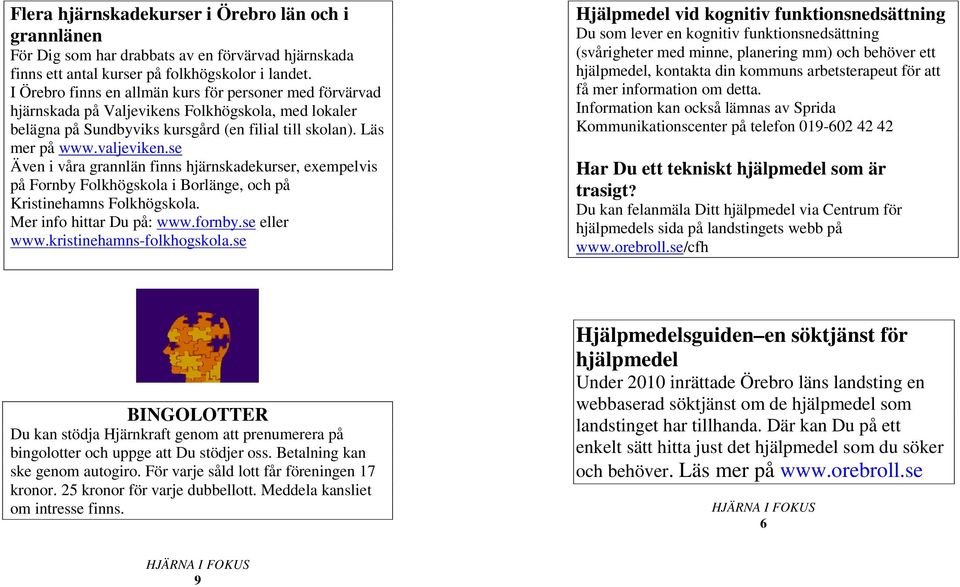 se Även i våra grannlän finns hjärnskadekurser, exempelvis på Fornby Folkhögskola i Borlänge, och på Kristinehamns Folkhögskola. Mer info hittar Du på: www.fornby.se eller www.