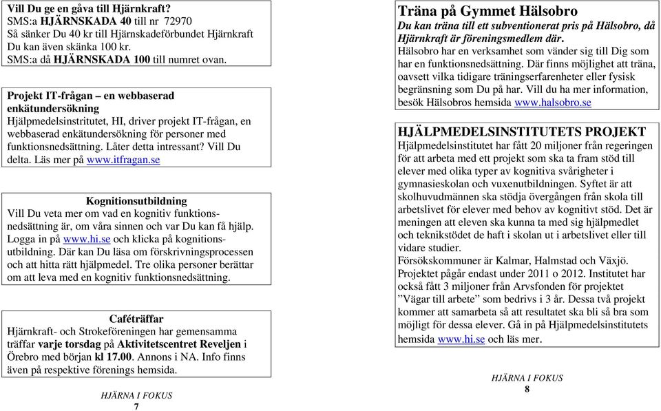 Vill Du delta. Läs mer på www.itfragan.se Kognitionsutbildning Vill Du veta mer om vad en kognitiv funktionsnedsättning är, om våra sinnen och var Du kan få hjälp. Logga in på www.hi.