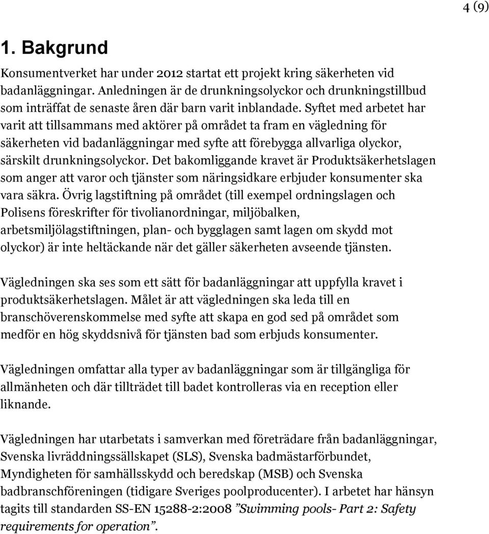 Syftet med arbetet har varit att tillsammans med aktörer på området ta fram en vägledning för säkerheten vid badanläggningar med syfte att förebygga allvarliga olyckor, särskilt drunkningsolyckor.