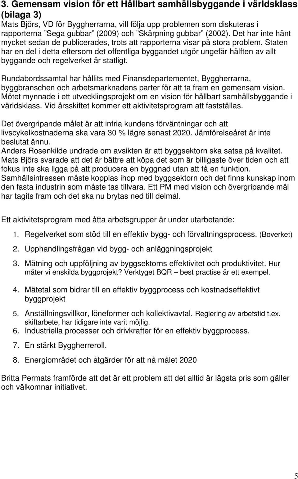 Staten har en del i detta eftersom det offentliga byggandet utgör ungefär hälften av allt byggande och regelverket är statligt.