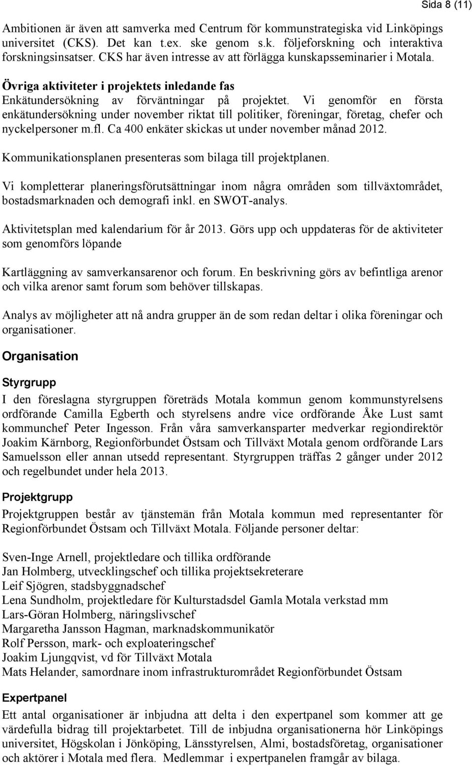 Vi genomför en första enkätundersökning under november riktat till politiker, föreningar, företag, chefer och nyckelpersoner m.fl. Ca 400 enkäter skickas ut under november månad 2012.