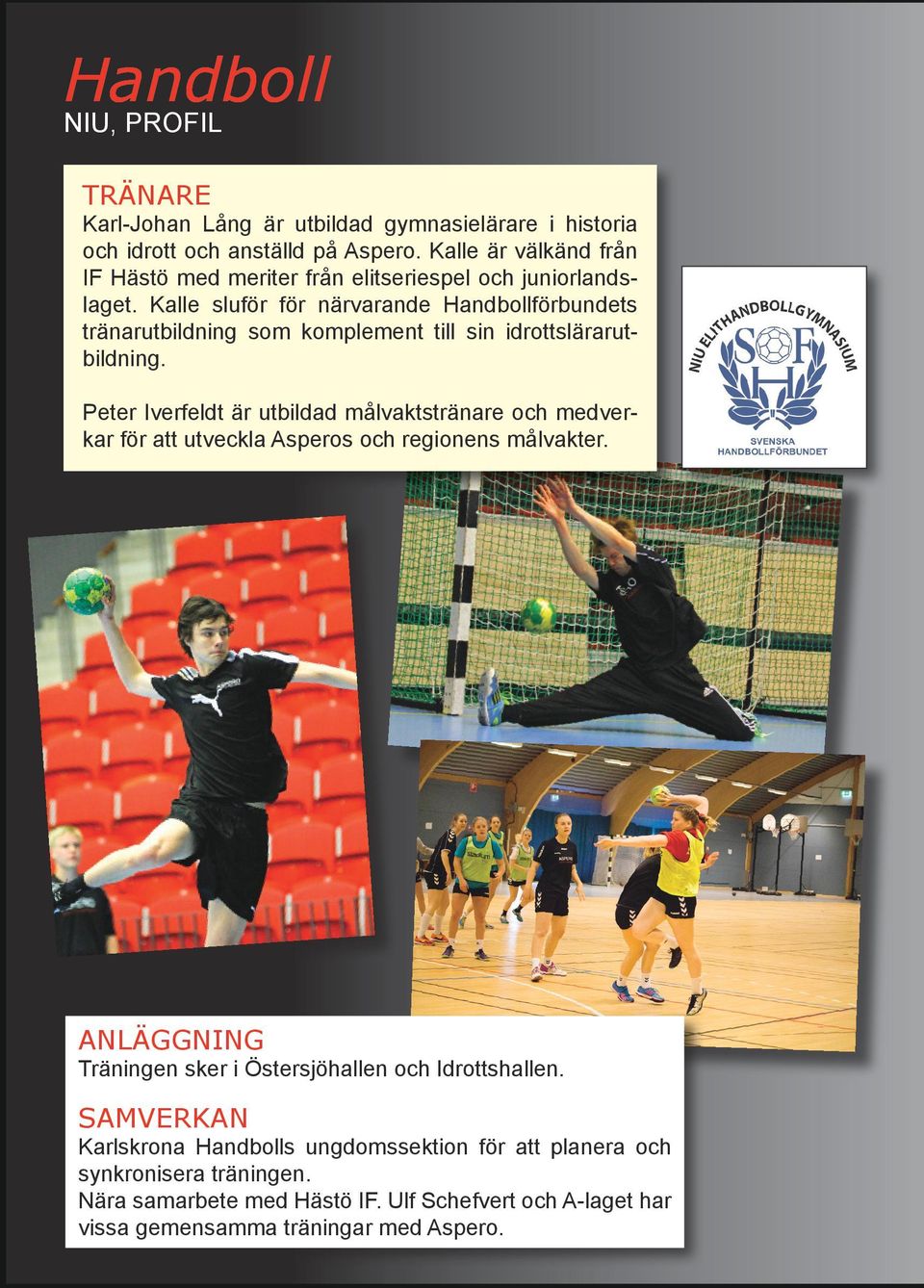 Kalle sluför för närvarande Handbollförbundets tränarutbildning som komplement till sin idrottslärarutbildning.