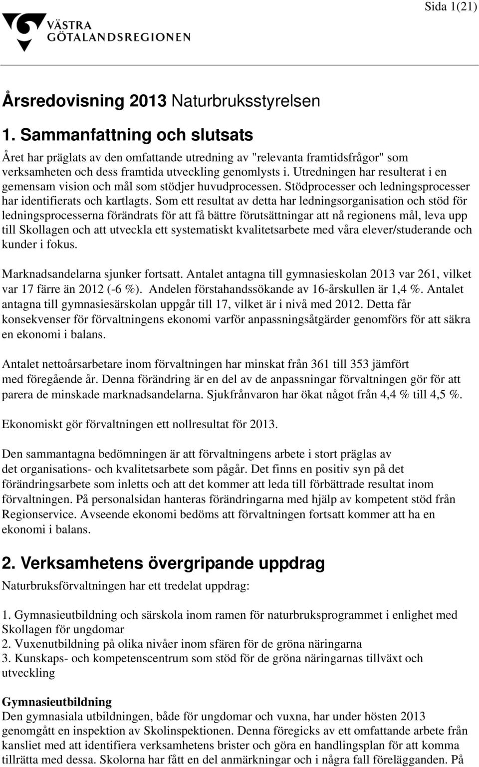 Utredningen har resulterat i en gemensam vision och mål som stödjer huvudprocessen. Stödprocesser och ledningsprocesser har identifierats och kartlagts.