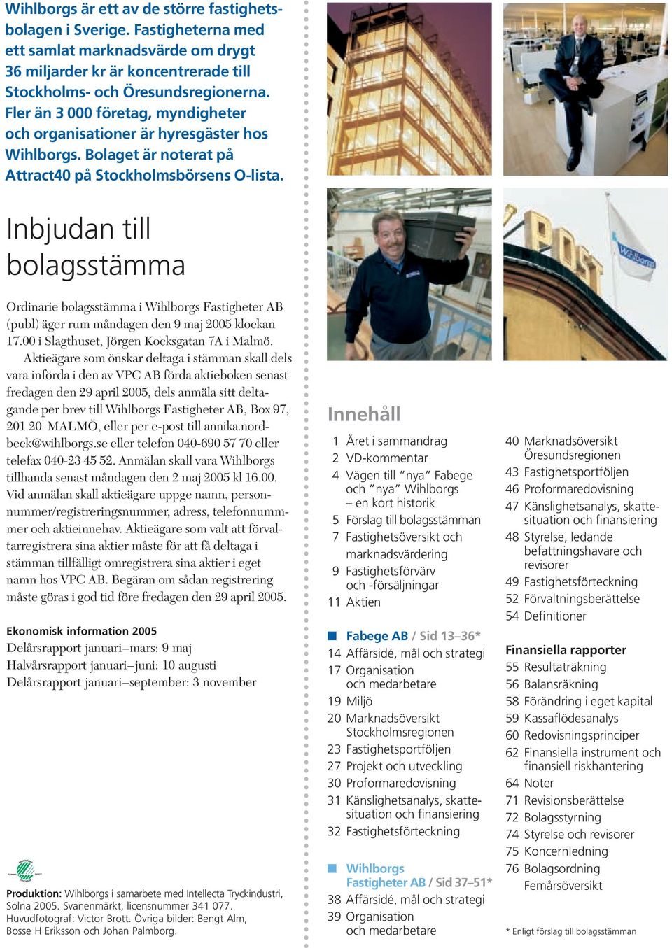 Inbjudan till bolagsstämma Ordinarie bolagsstämma i Wihlborgs Fastigheter AB (publ) äger rum måndagen den 9 maj 2005 klockan 17.00 i Slagthuset, Jörgen Kocksgatan 7A i Malmö.