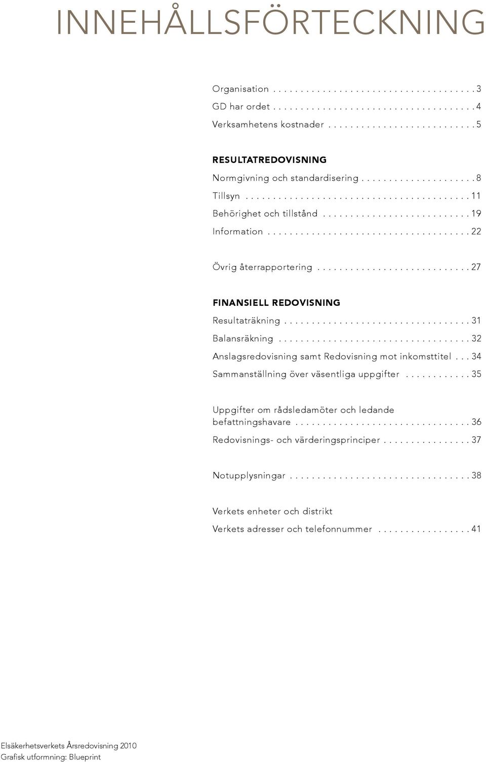 .................................... 22 Övrig återrapportering............................ 27 FINANSIELL REDOVISNING Resultaträkning.................................. 31 Balansräkning.