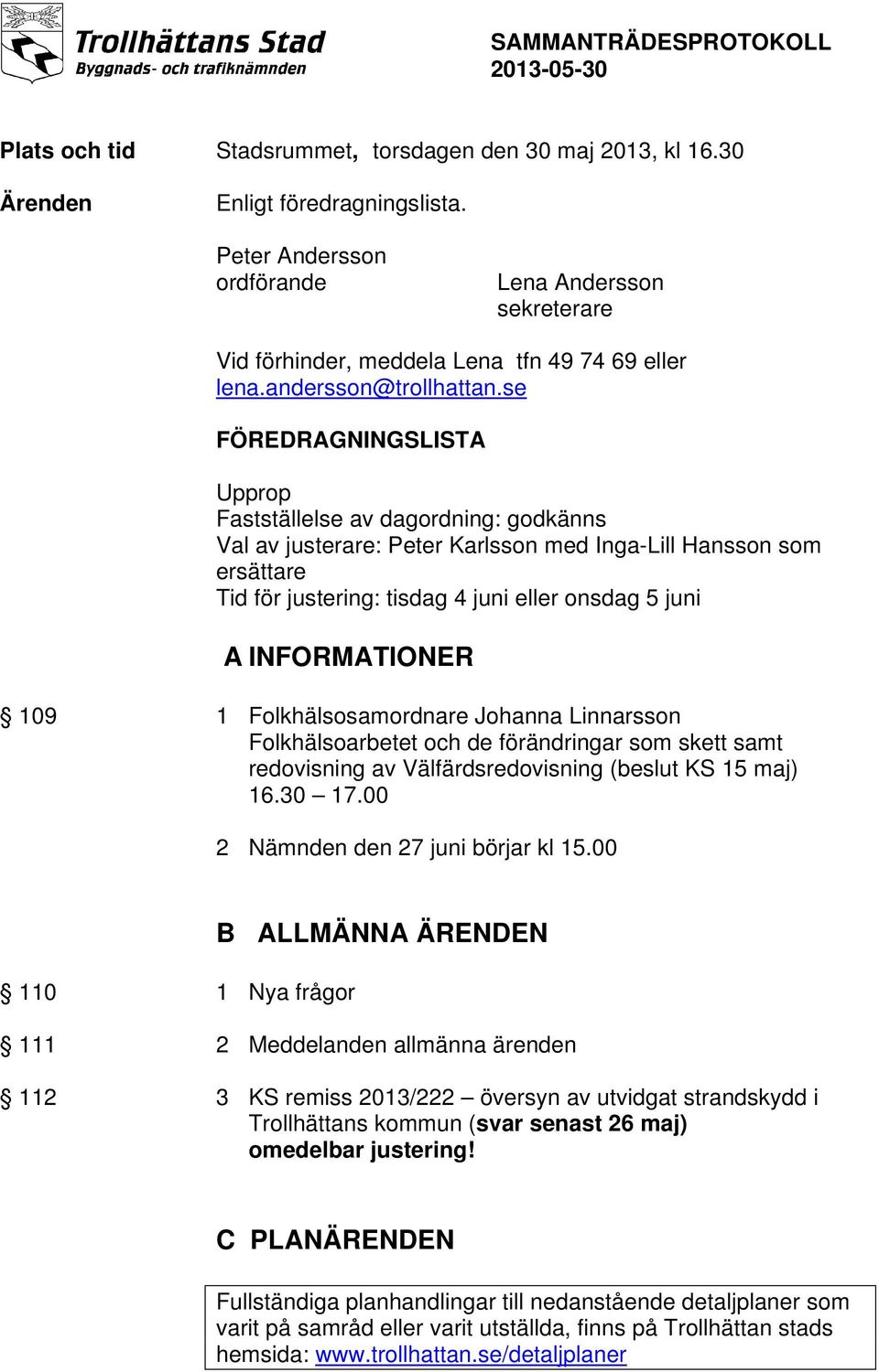 se FÖREDRAGNINGSLISTA Upprop Fastställelse av dagordning: godkänns Val av justerare: Peter Karlsson med Inga-Lill Hansson som ersättare Tid för justering: tisdag 4 juni eller onsdag 5 juni A