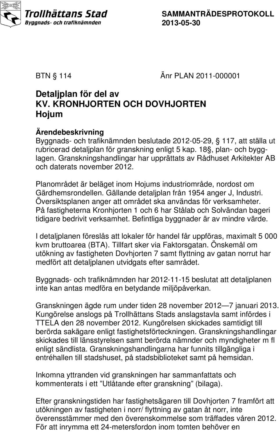 Granskningshandlingar har upprättats av Rådhuset Arkitekter AB och daterats november 2012. Planområdet är beläget inom Hojums industriområde, nordost om Gärdhemsrondellen.