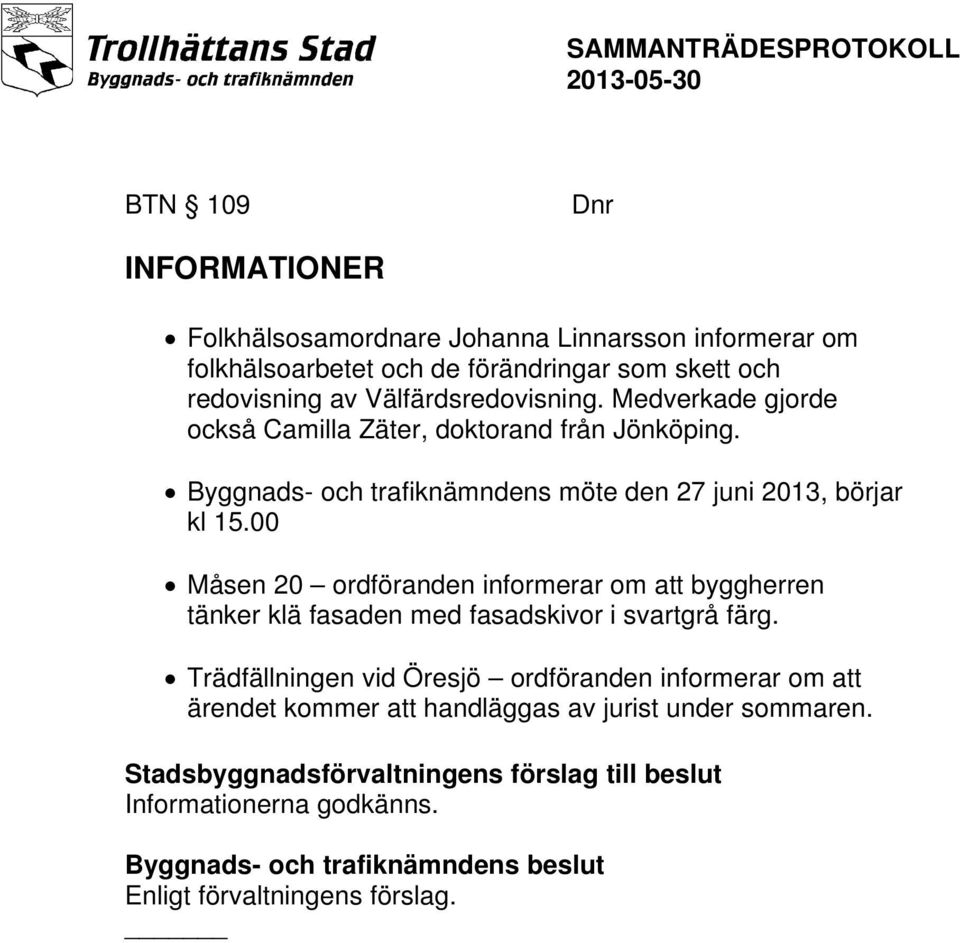 00 Måsen 20 ordföranden informerar om att byggherren tänker klä fasaden med fasadskivor i svartgrå färg.