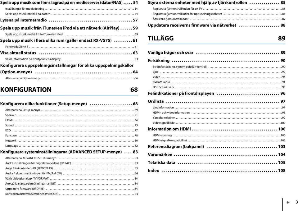 ..... 59 Spela upp musikinnehåll från itunes/en ipod...................................................... 59 Spela upp musik i flera olika rum (gäller endast RX-V575)......... 61 Förbereda Zone B.