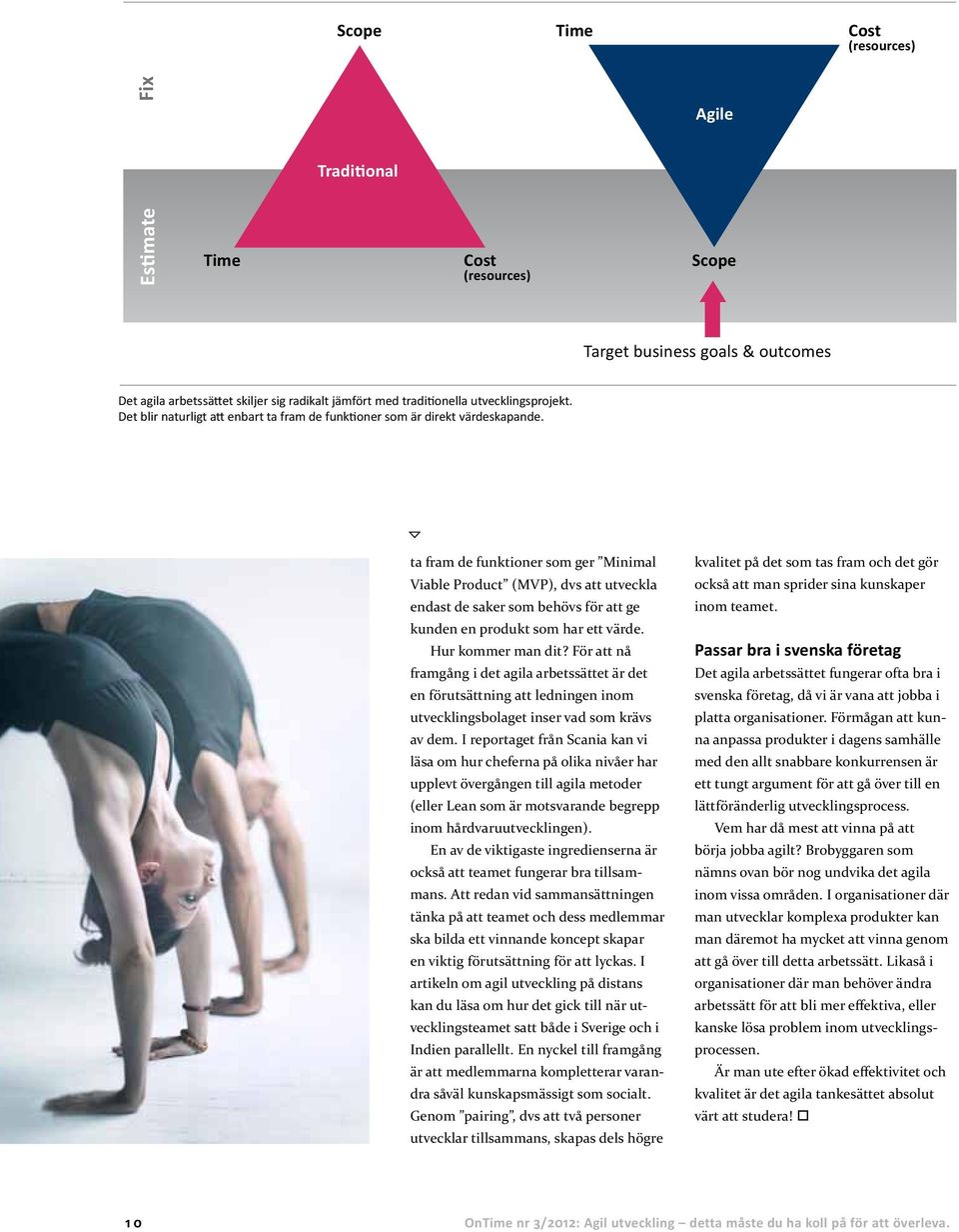 ta fram de funktioner som ger Minimal Viable Product (MVP), dvs att utveckla endast de saker som behövs för att ge kunden en produkt som har ett värde. Hur kommer man dit?