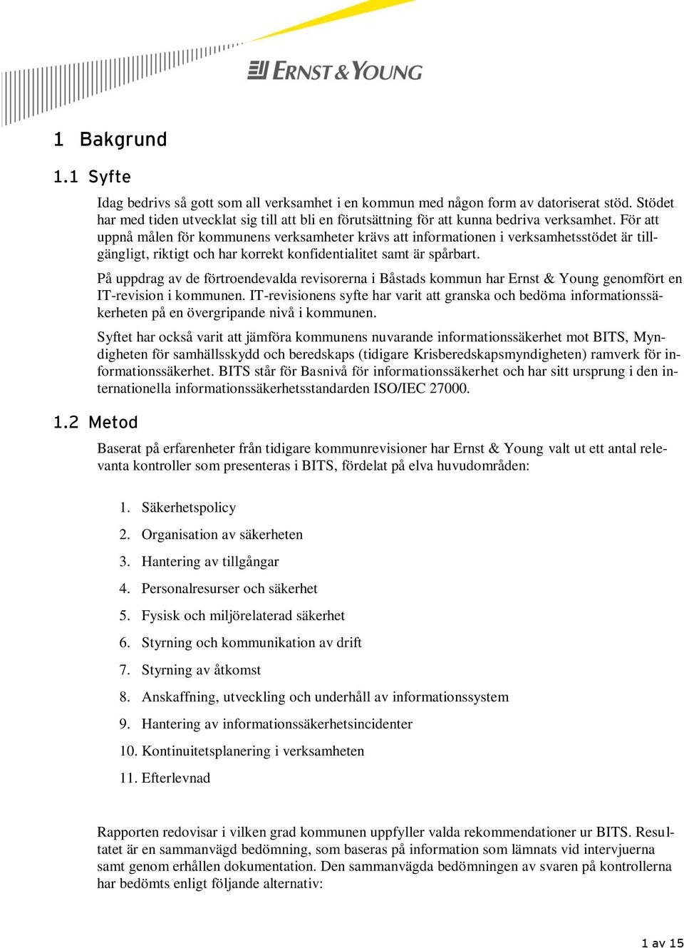 För att uppnå målen för kommunens verksamheter krävs att informationen i verksamhetsstödet är tillgängligt, riktigt och har korrekt konfidentialitet samt är spårbart.